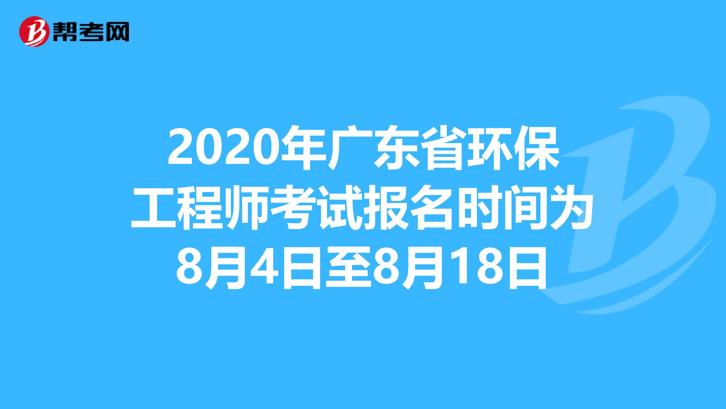 2020年广东省环保工程师考试报名时间为8月4日至8月18日
