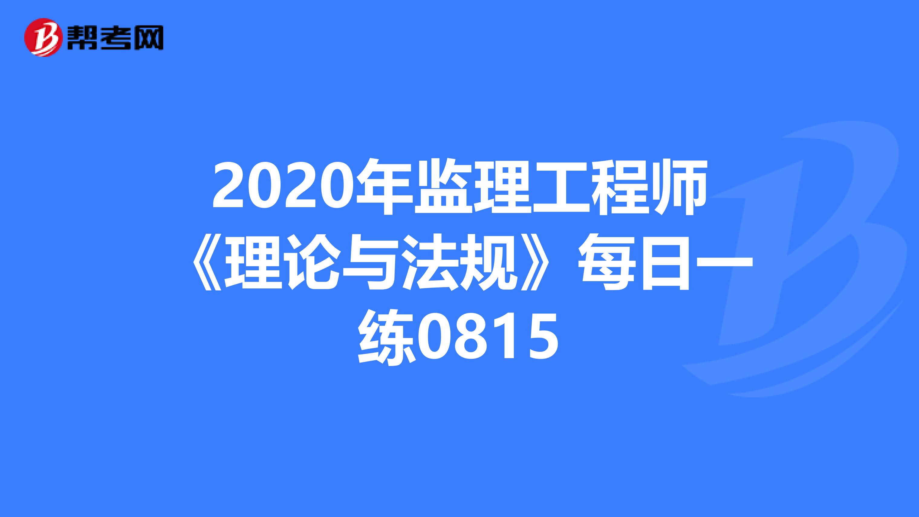 2020年监理工程师《理论与法规》每日一练0815