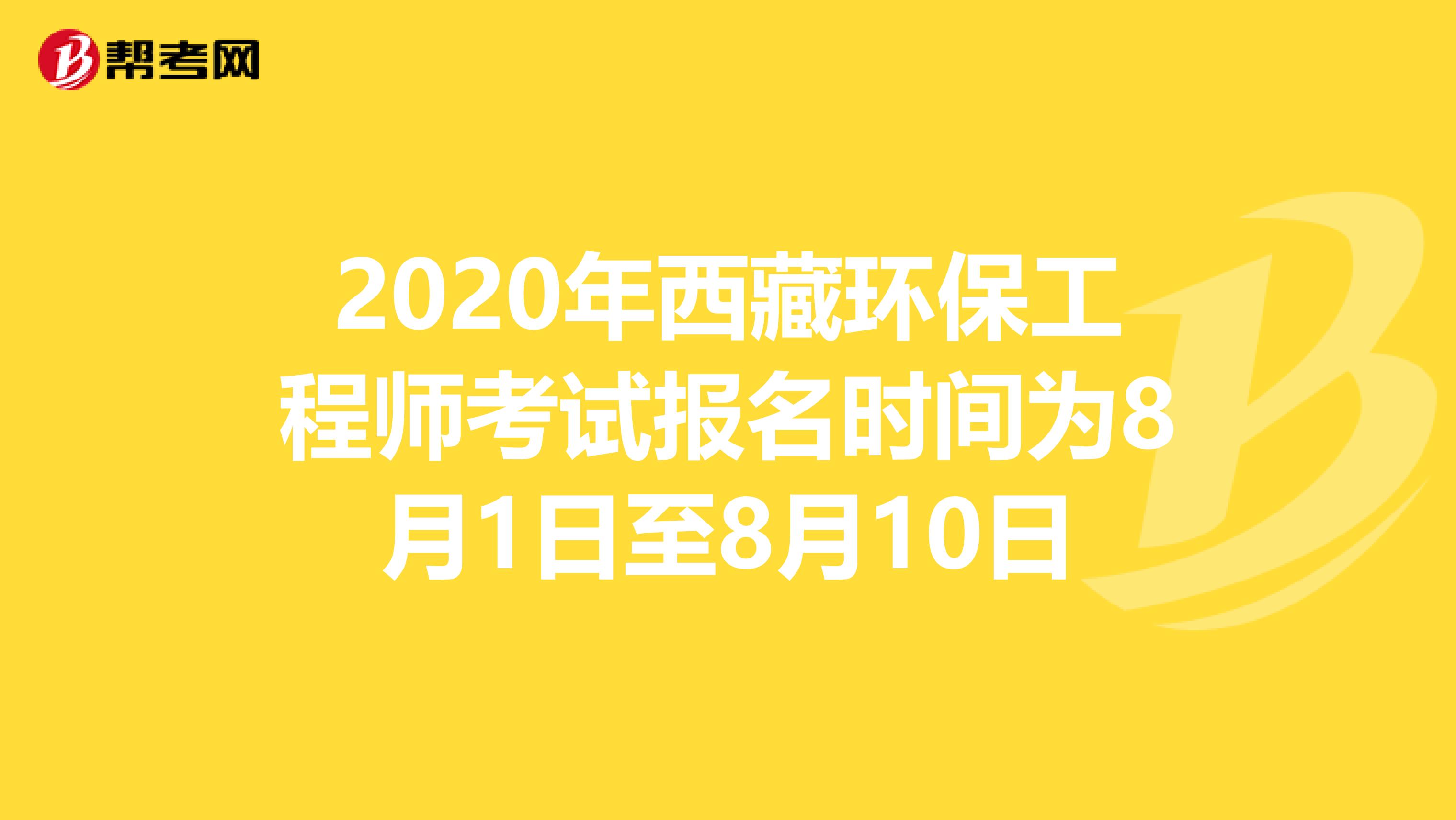 2020年西藏环保工程师考试报名时间为8月1日至8月10日