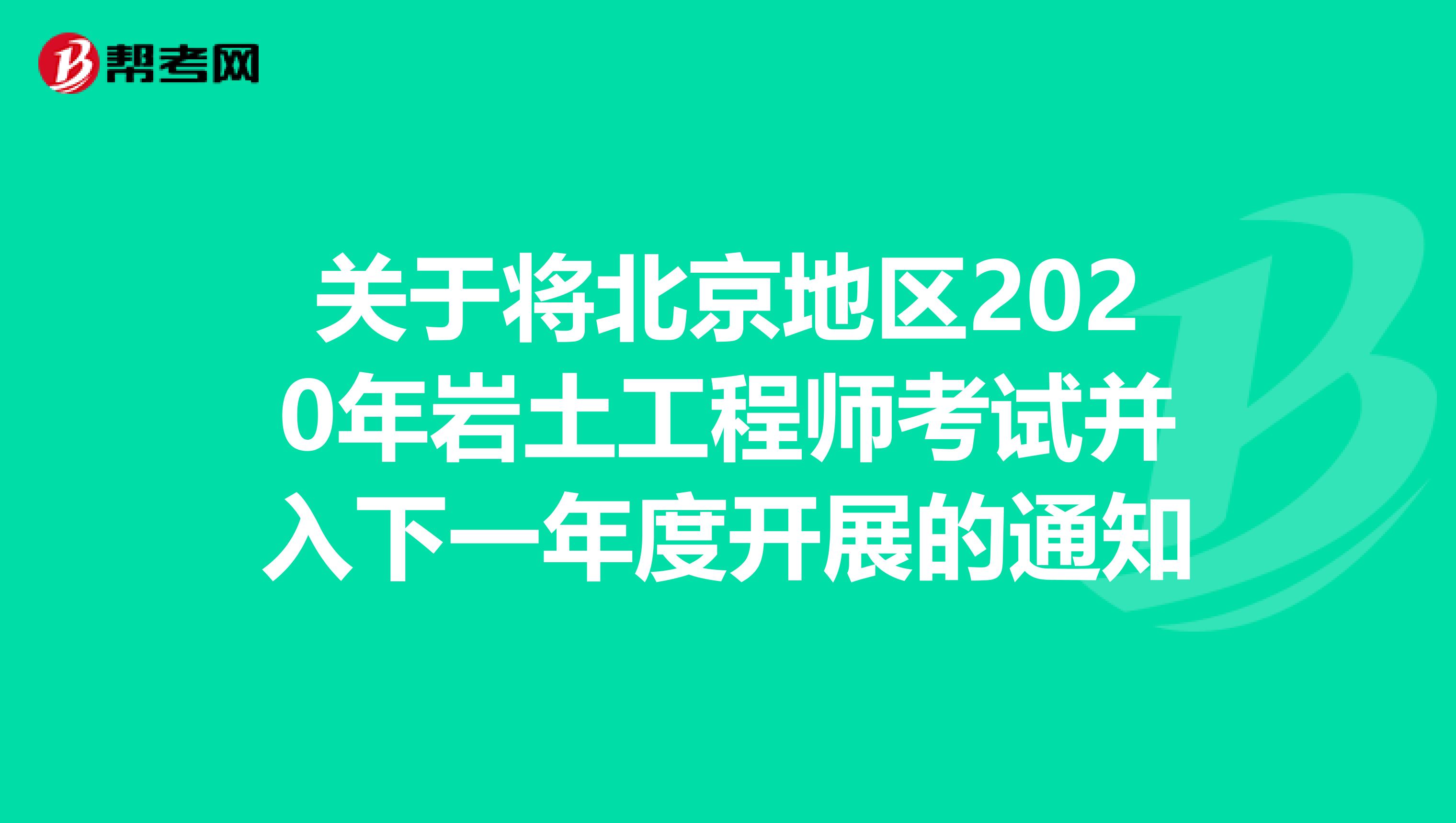 关于将北京地区2020年岩土工程师考试并入下一年度开展的通知