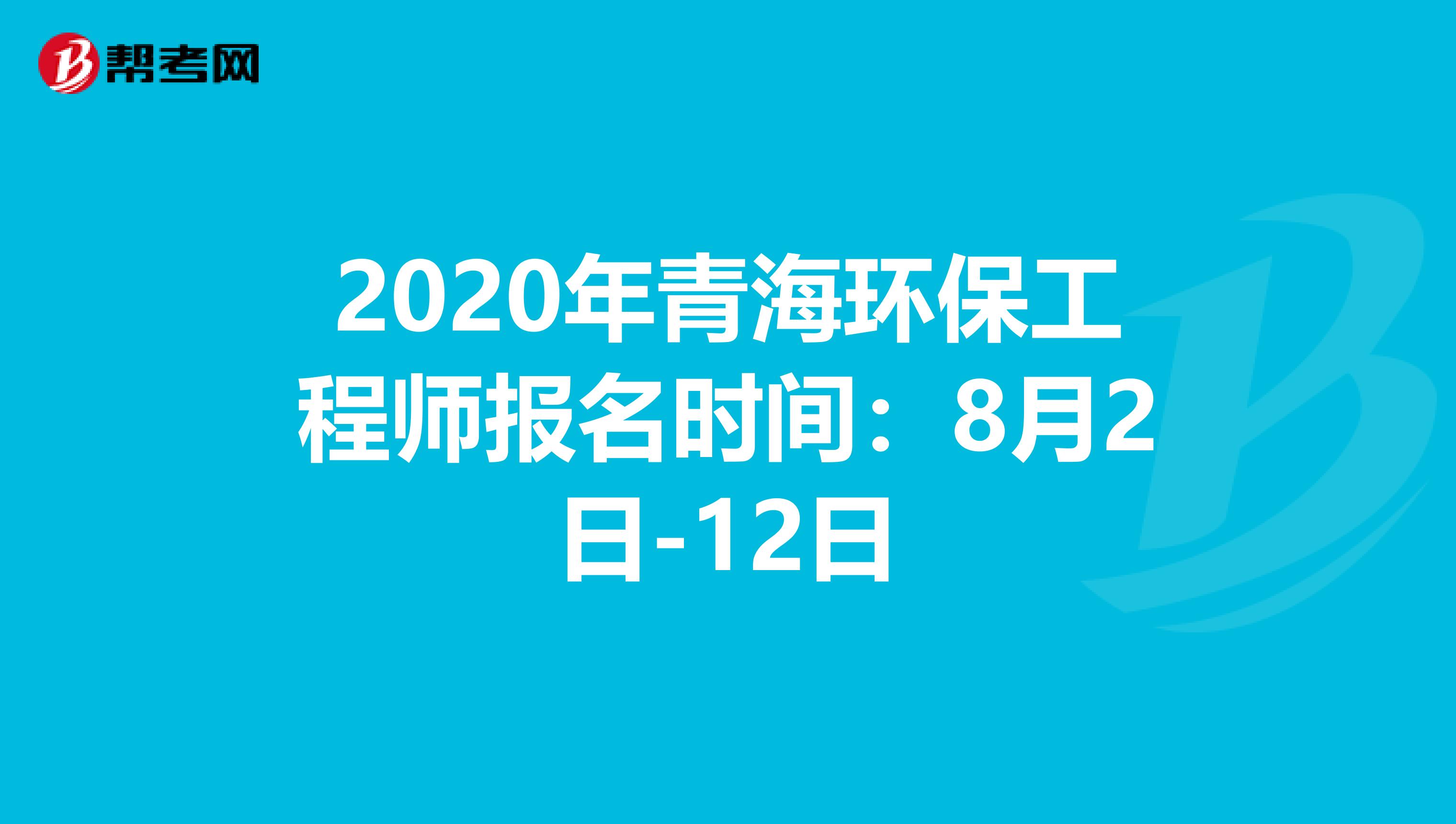 2020年青海环保工程师报名时间：8月2日-12日
