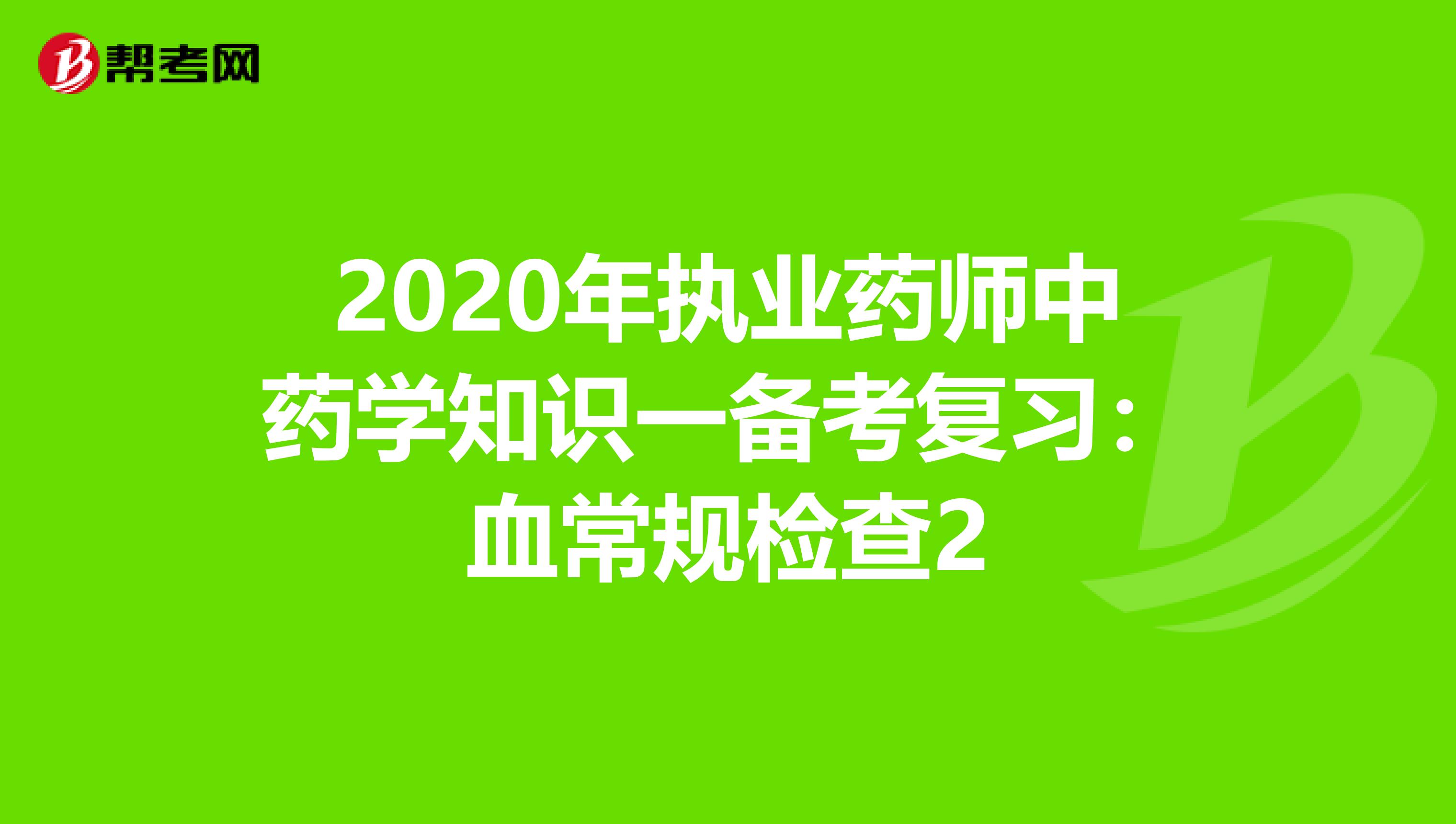 2020年执业药师中药学知识一备考复习：血常规检查2