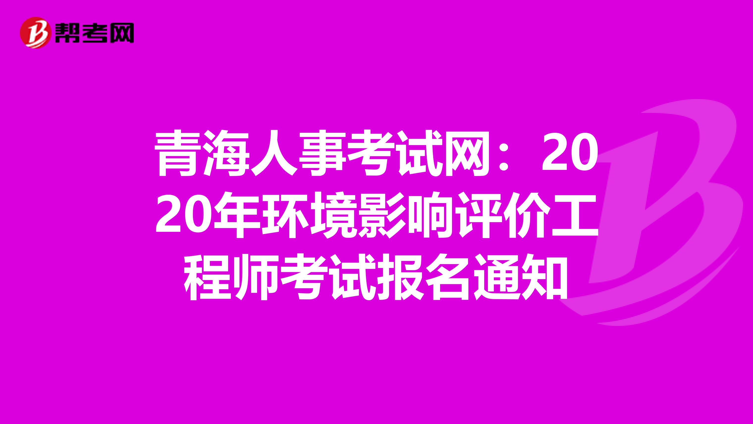 青海人事考试网：2020年环境影响评价工程师考试报名通知