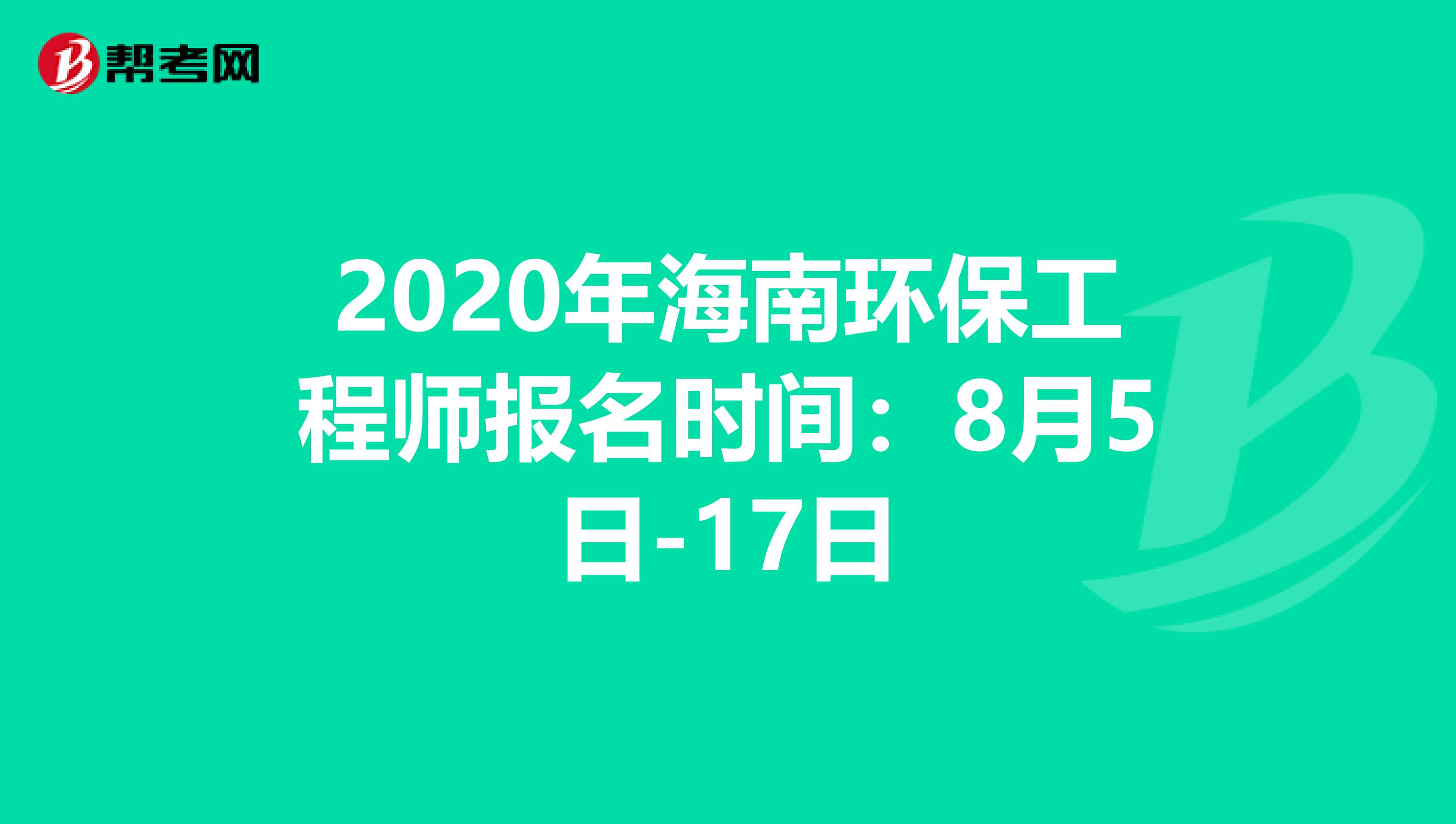 2020年海南环保工程师报名时间：8月5日-17日