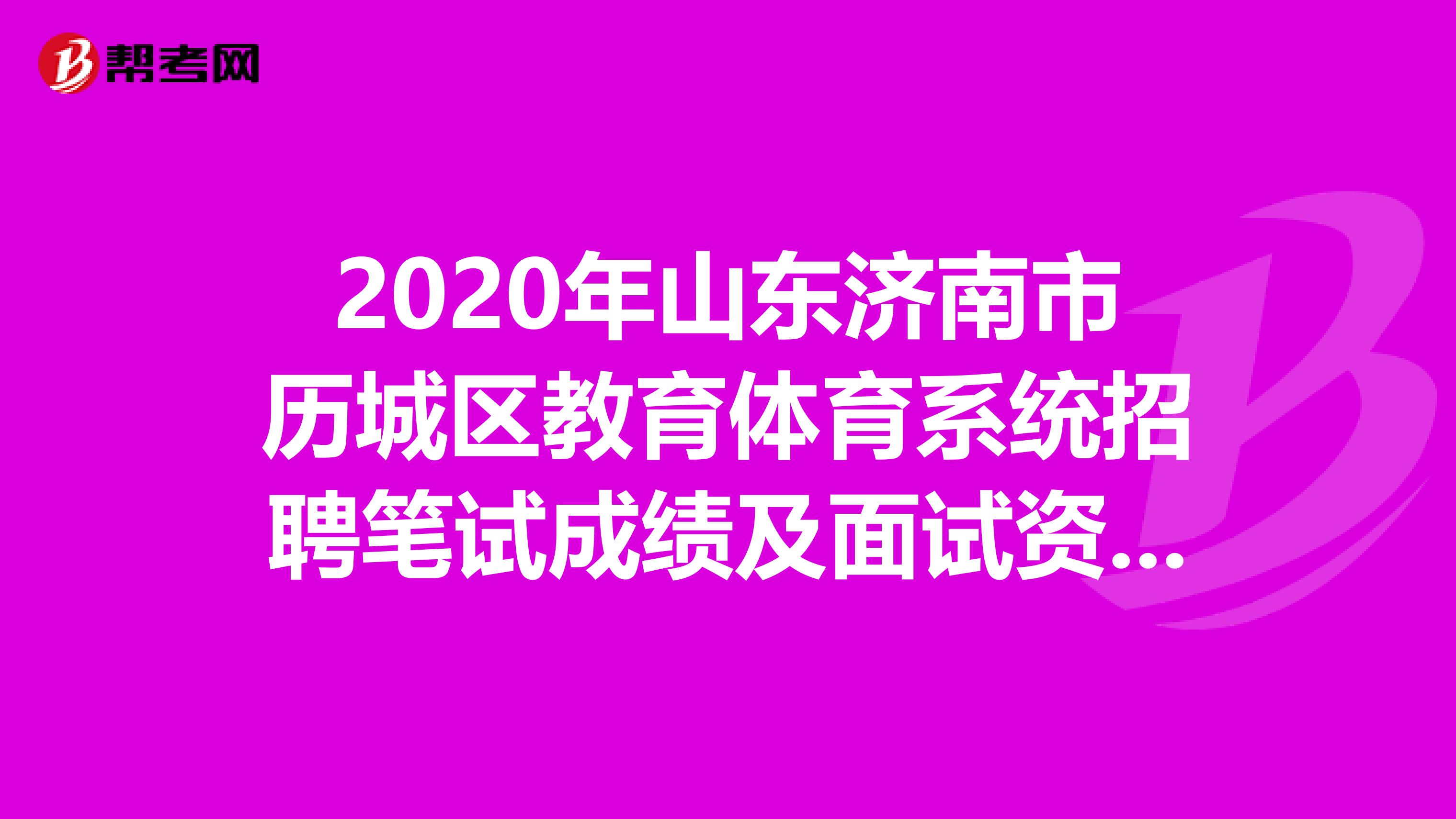 2020年山东济南市历城区教育体育系统招聘笔试成绩及面试资格审查通知