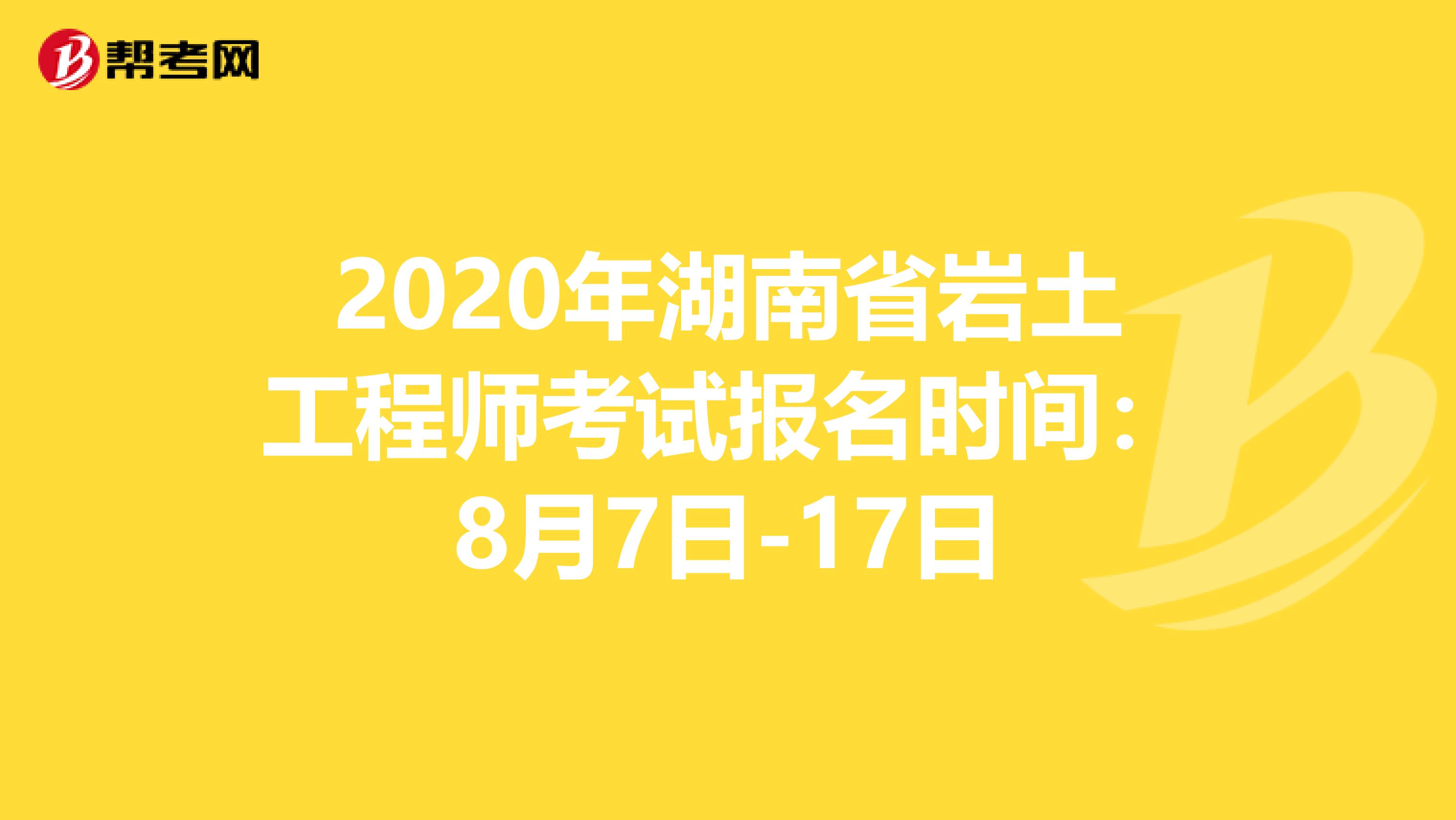 2020年湖南省岩土工程师考试报名时间：8月7日-17日