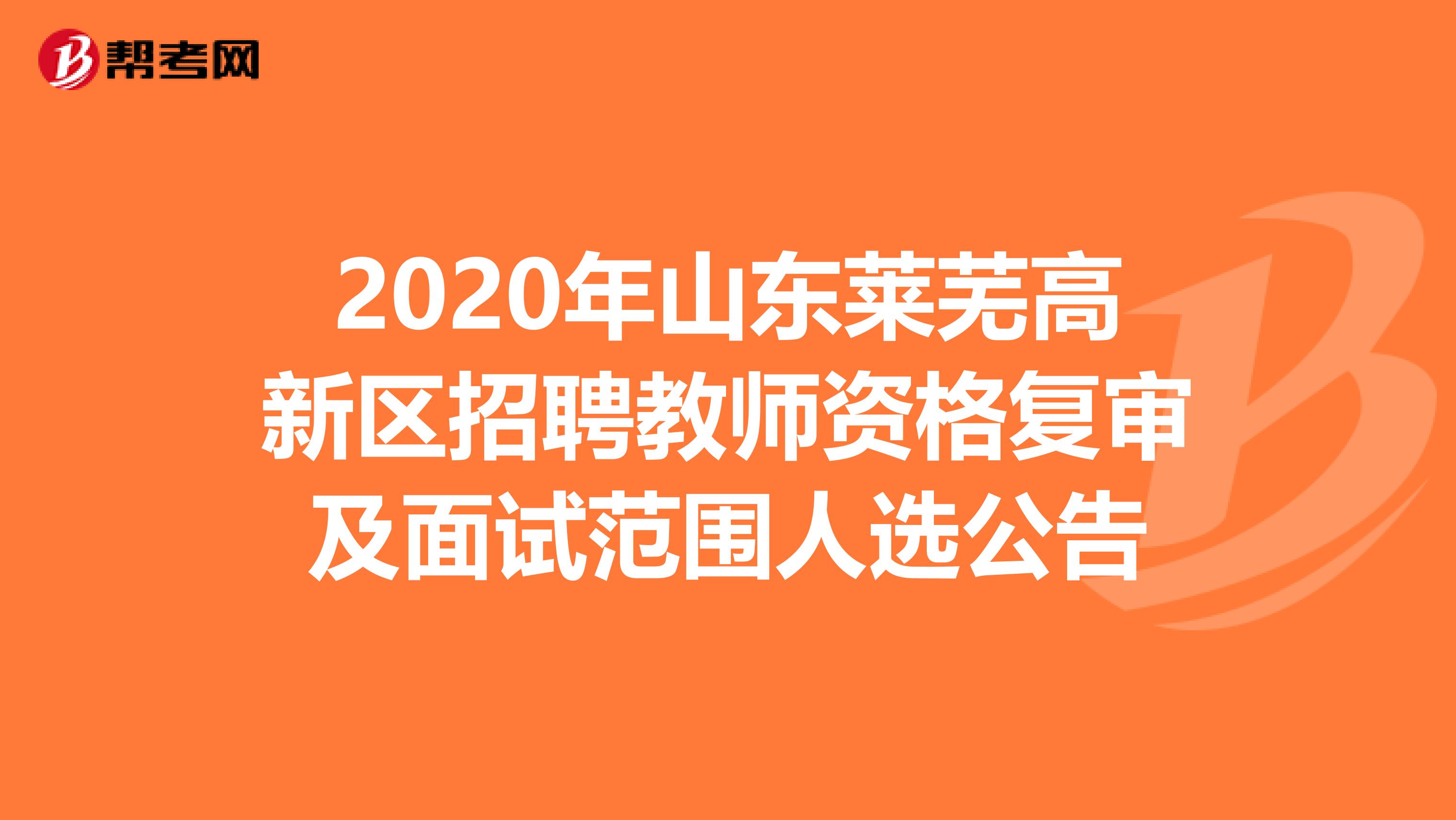 2020年山东莱芜高新区招聘教师资格复审及面试范围人选公告