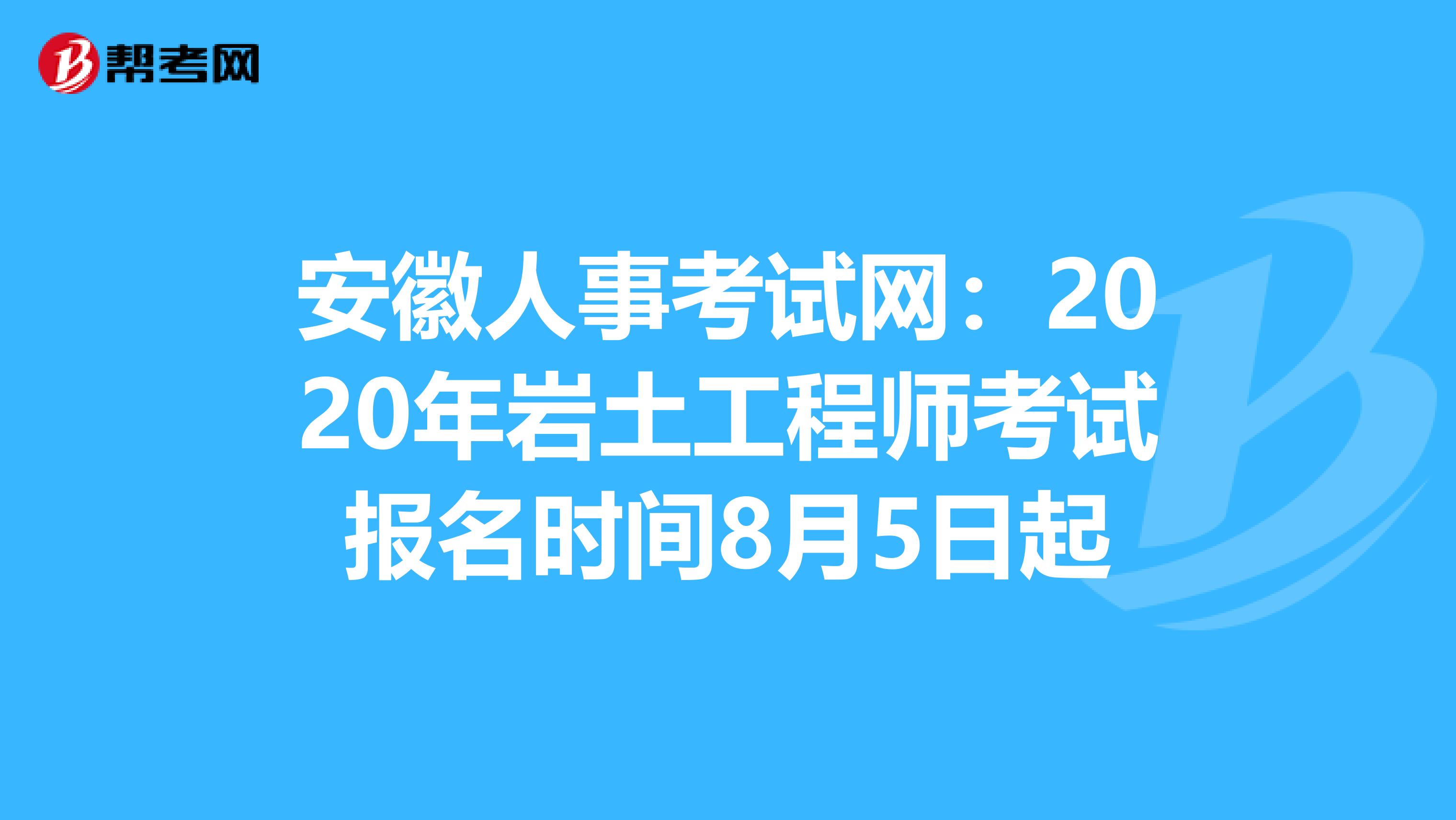 安徽人事考试网：2020年岩土工程师考试报名时间8月5日起