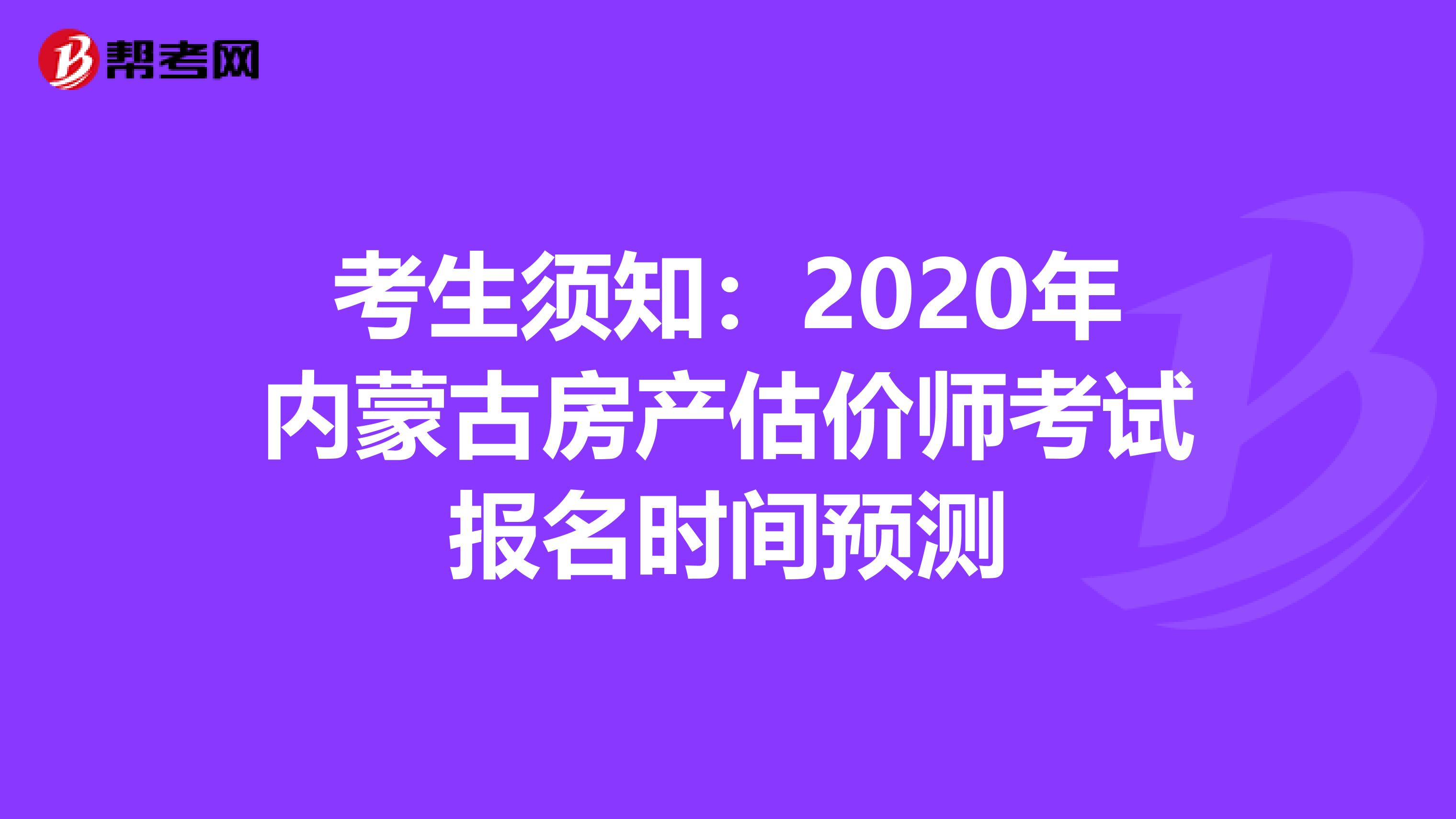 考生须知：2020年内蒙古房产估价师考试报名时间预测