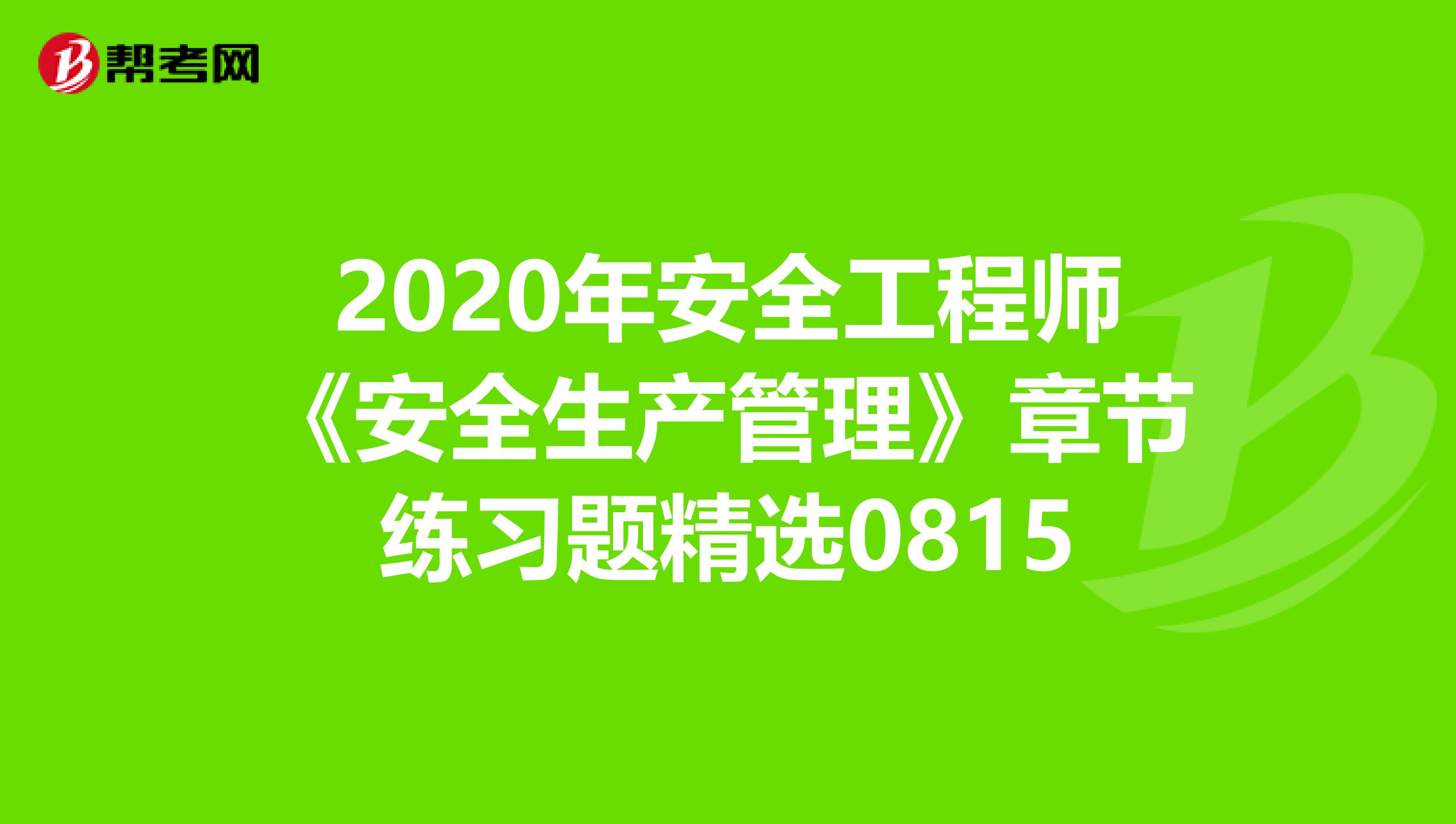 2020年安全工程师《安全生产管理》章节练习题精选0815