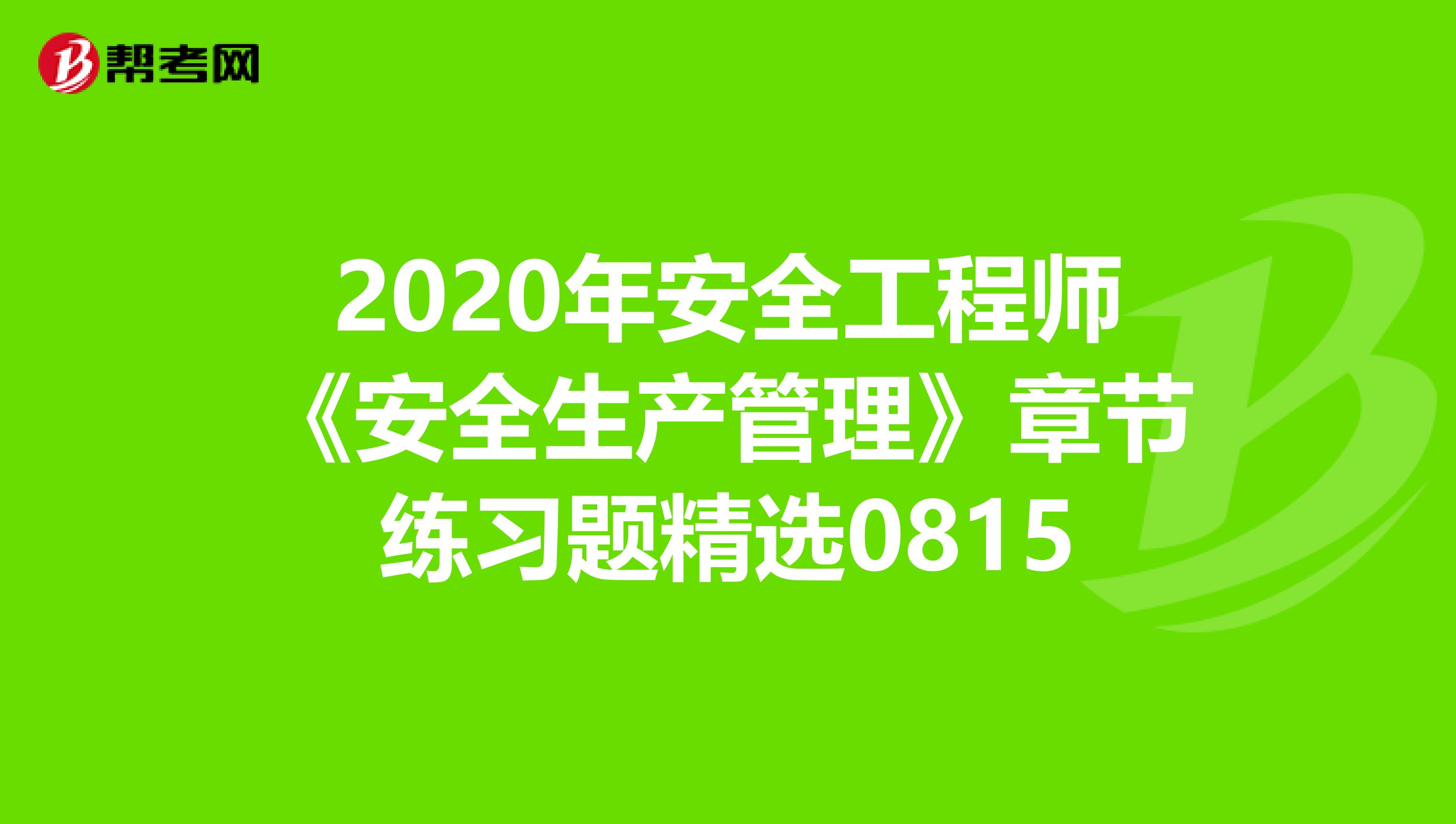 2020年安全工程师《安全生产管理》章节练习题精选0815