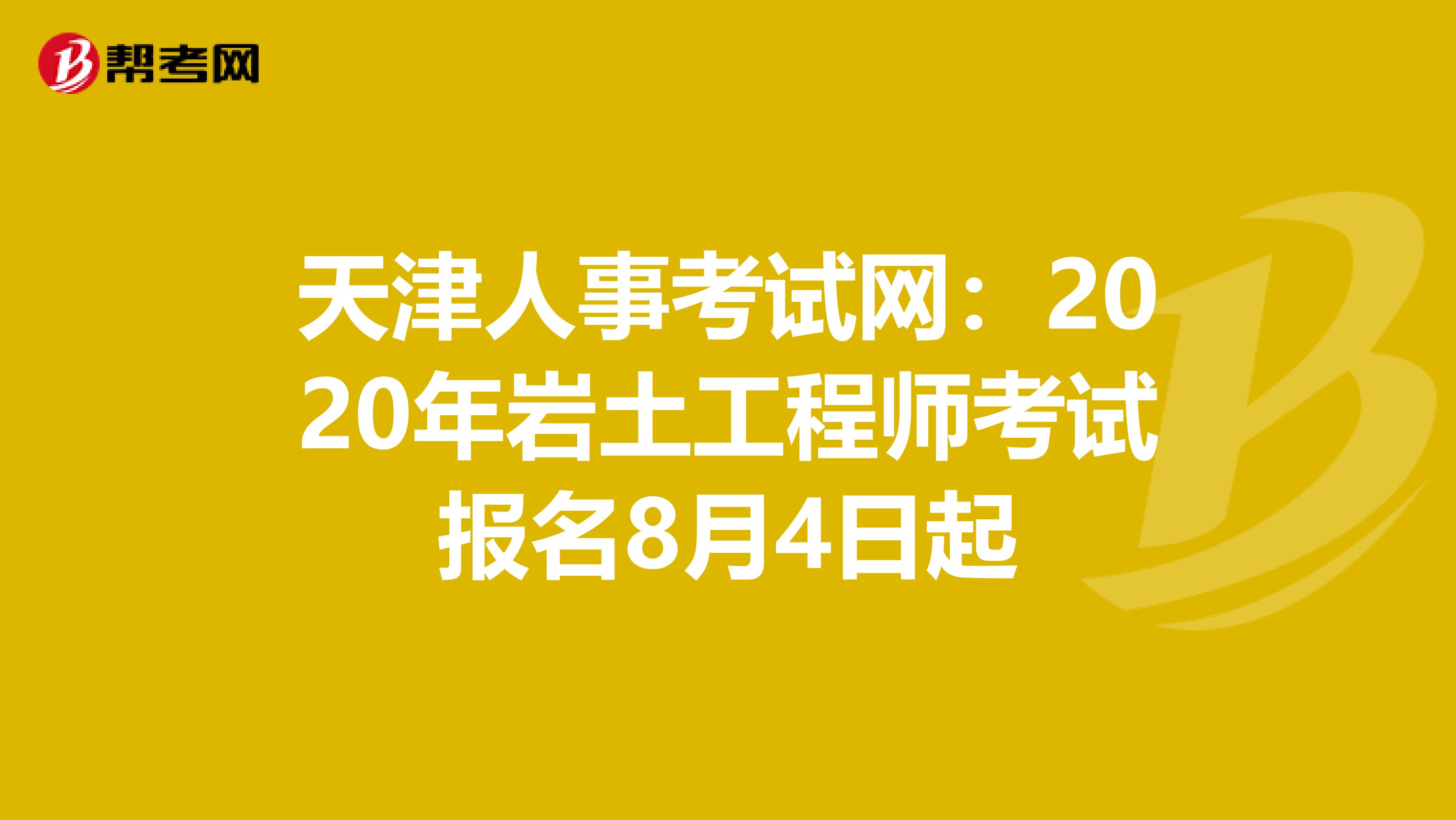 天津人事考试网：2020年岩土工程师考试报名8月4日起