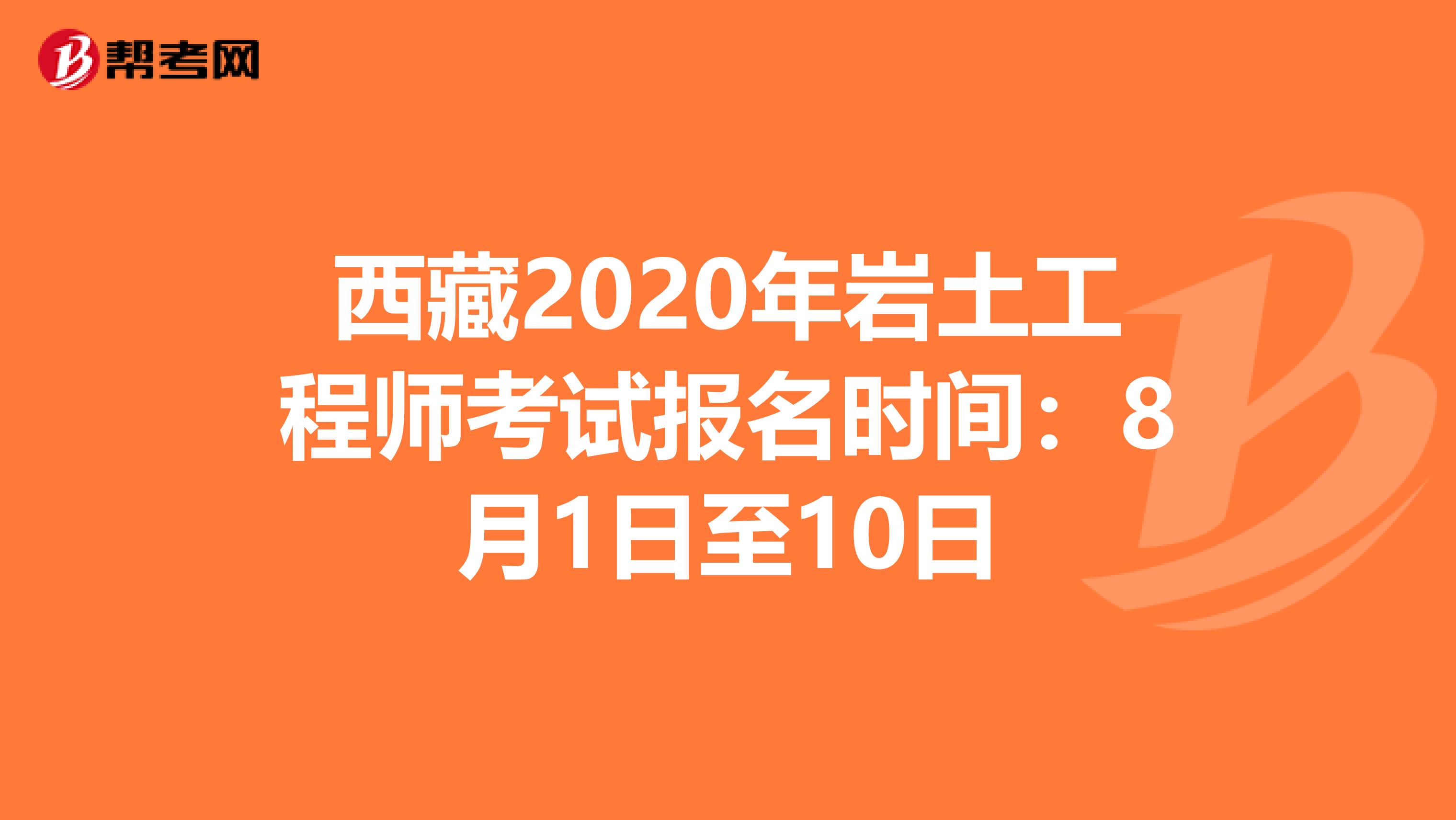 西藏2020年岩土工程师考试报名时间：8月1日至10日