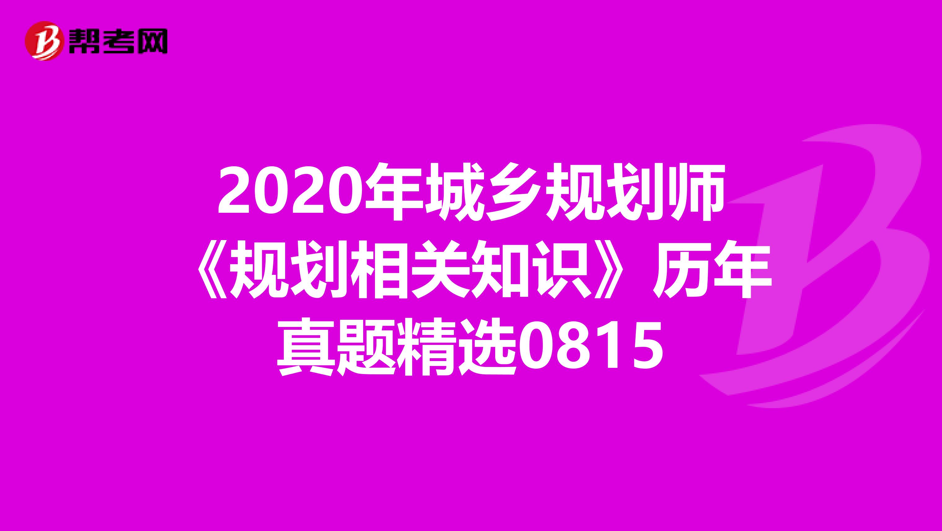 2020年城乡规划师《规划相关知识》历年真题精选0815