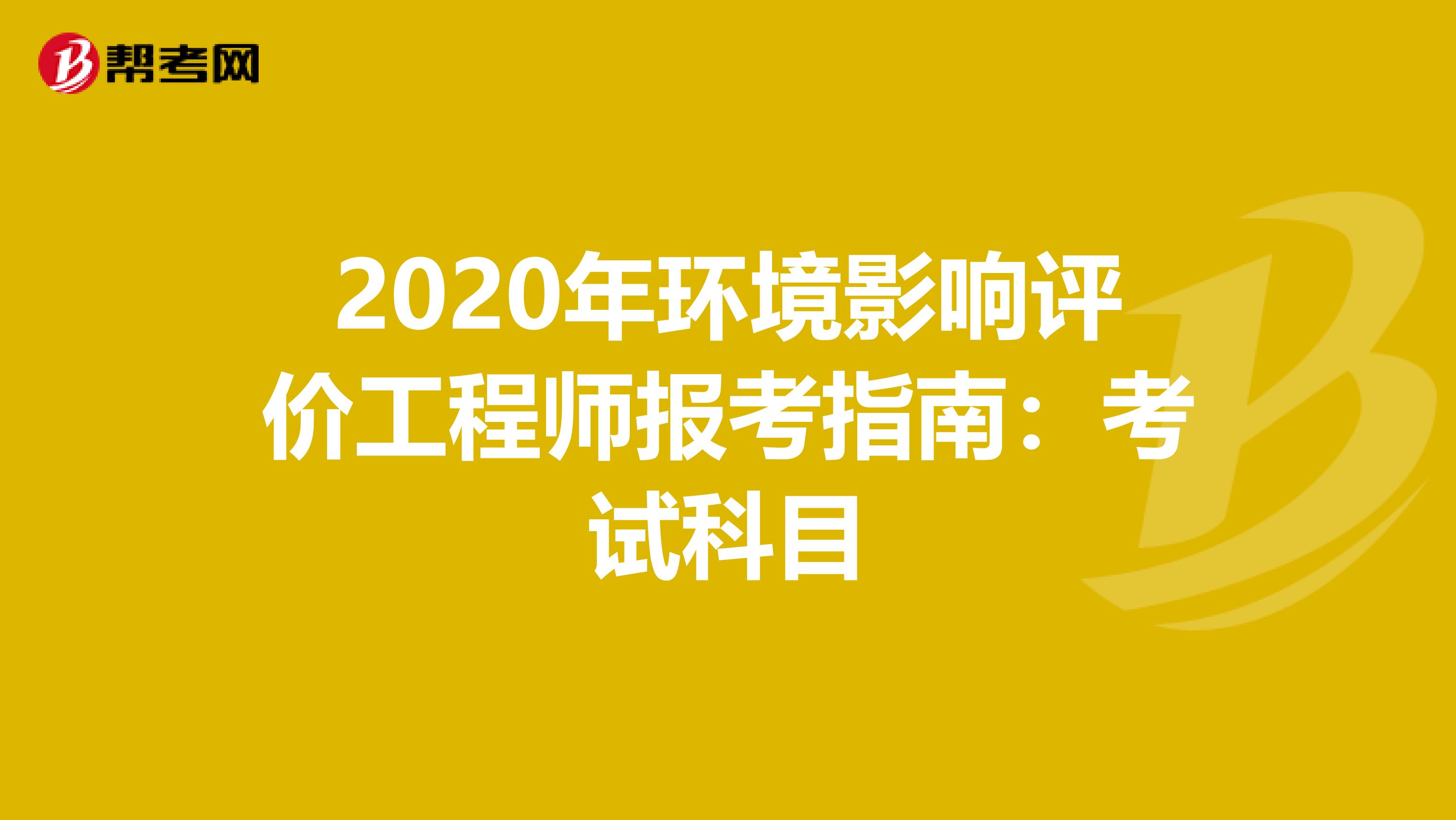 2020年环境影响评价工程师报考指南：考试科目