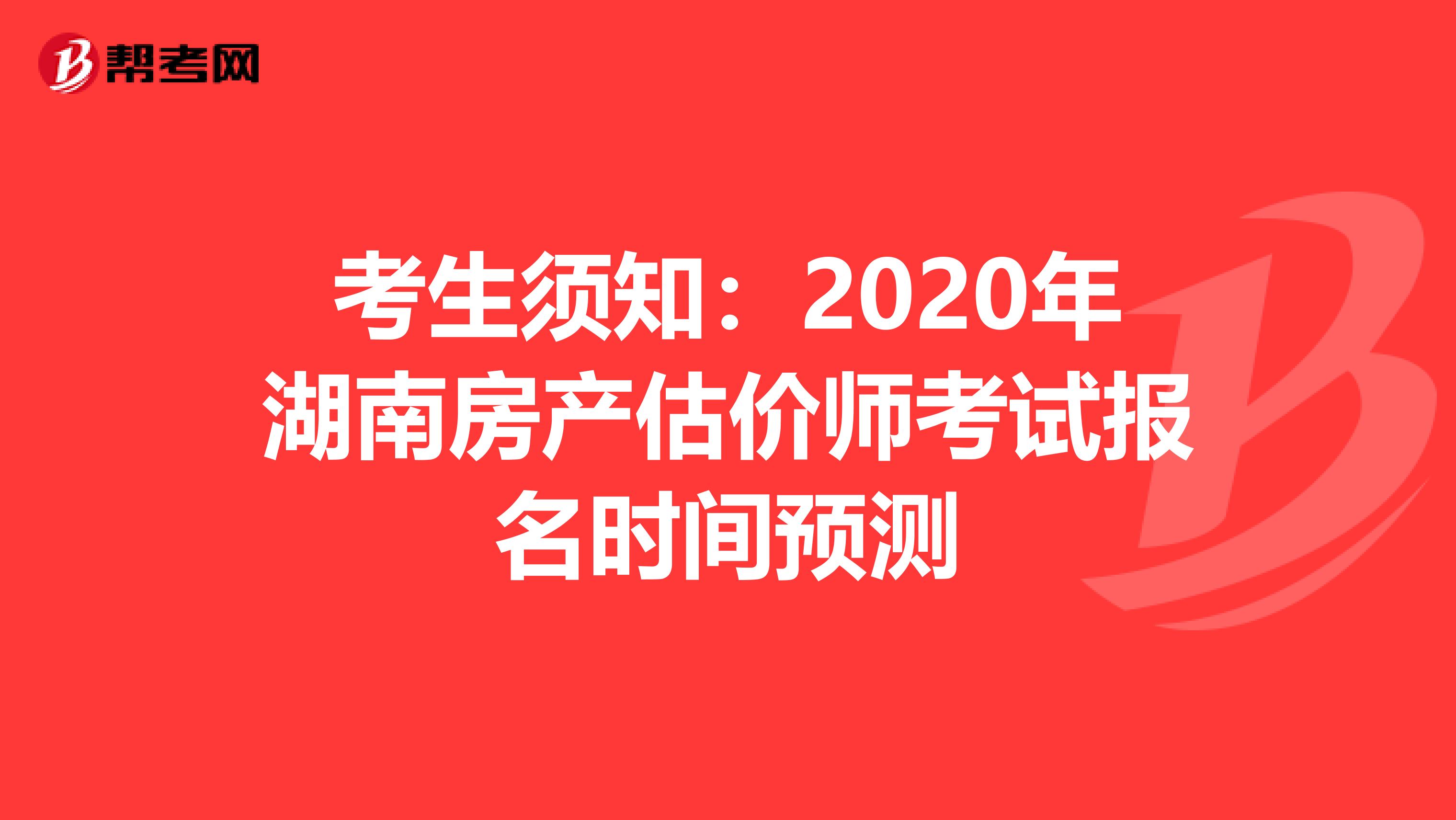 考生须知：2020年湖南房产估价师考试报名时间预测