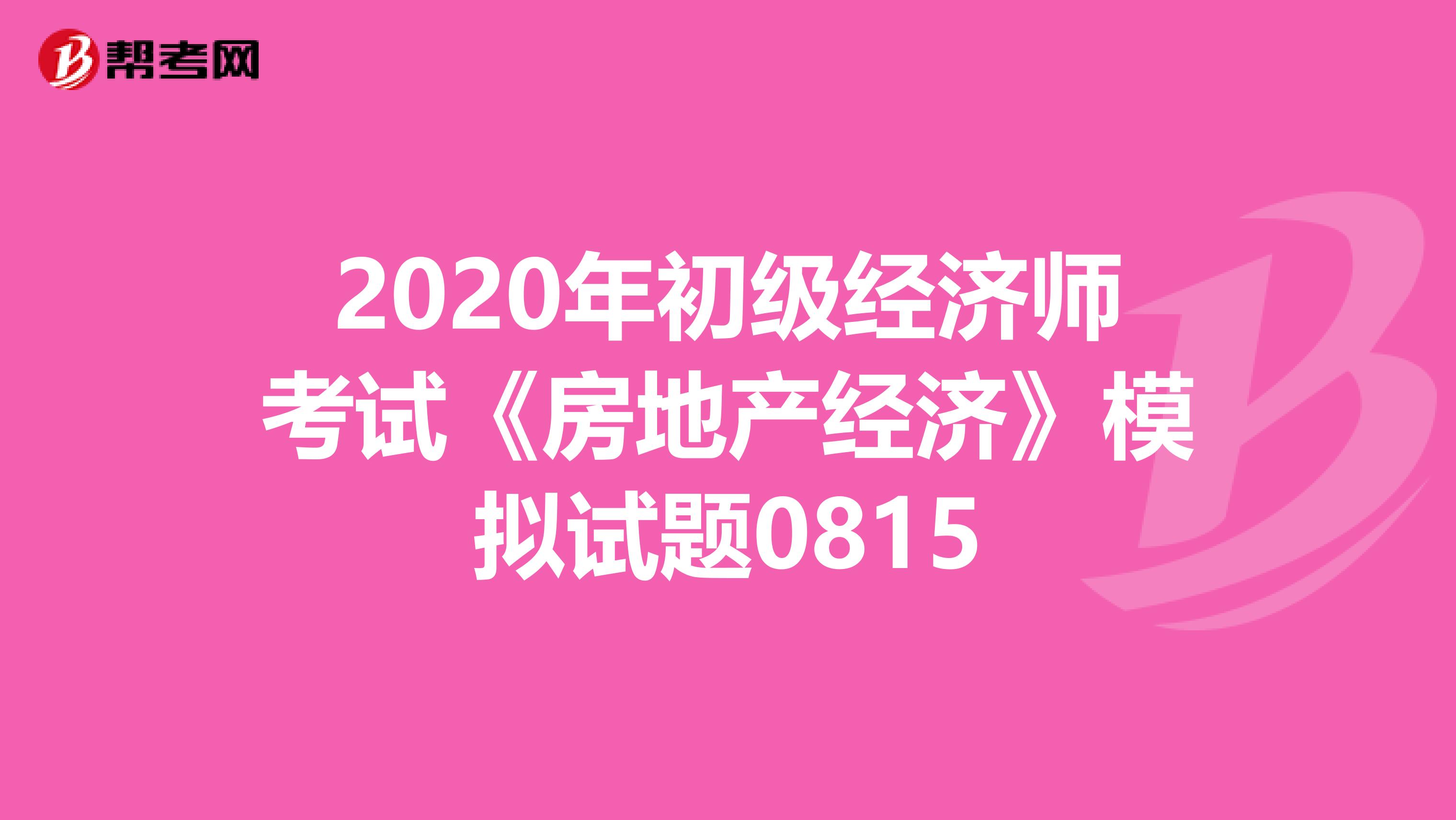 2020年初级经济师考试《房地产经济》模拟试题0815