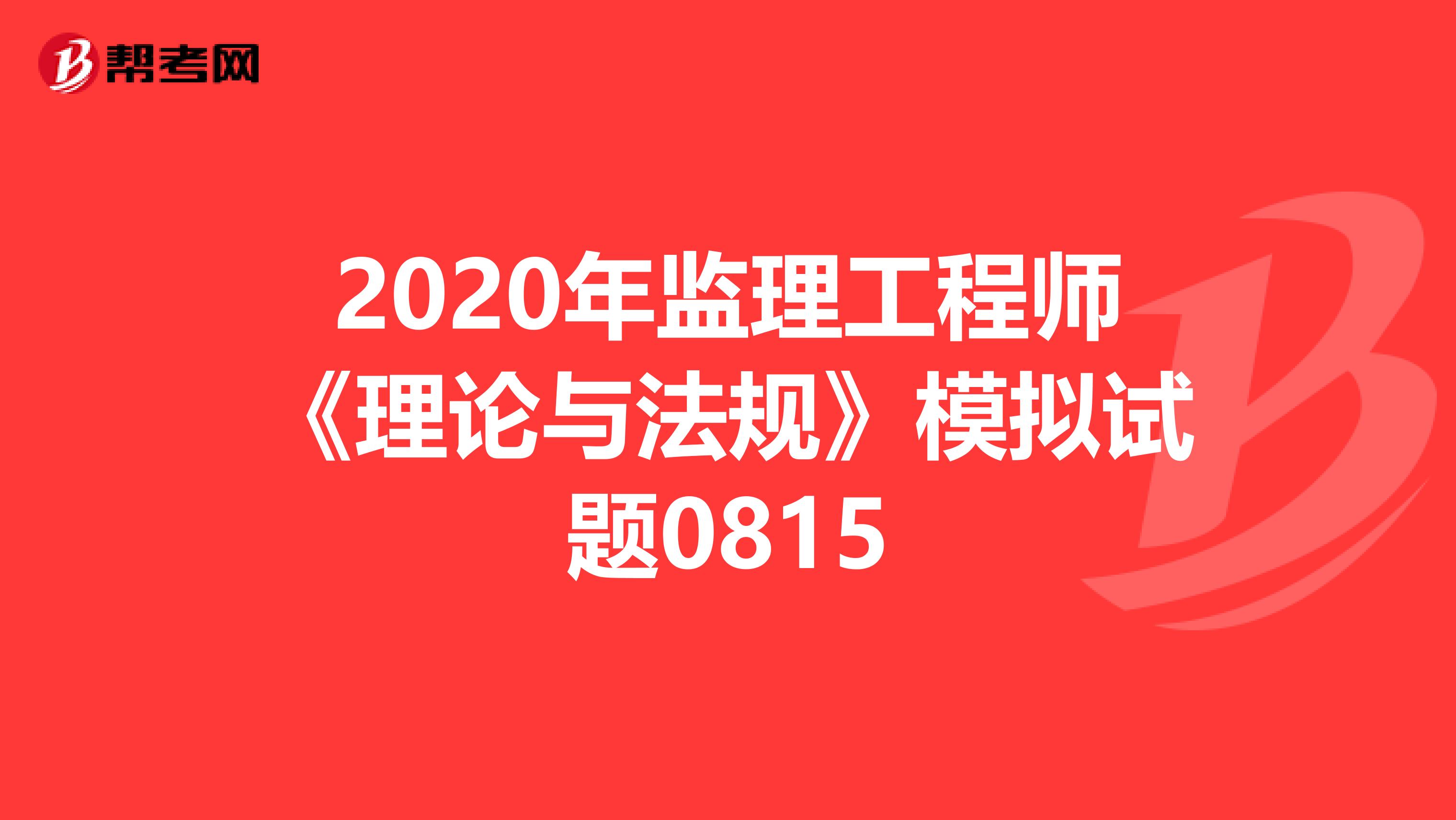 2020年监理工程师《理论与法规》模拟试题0815