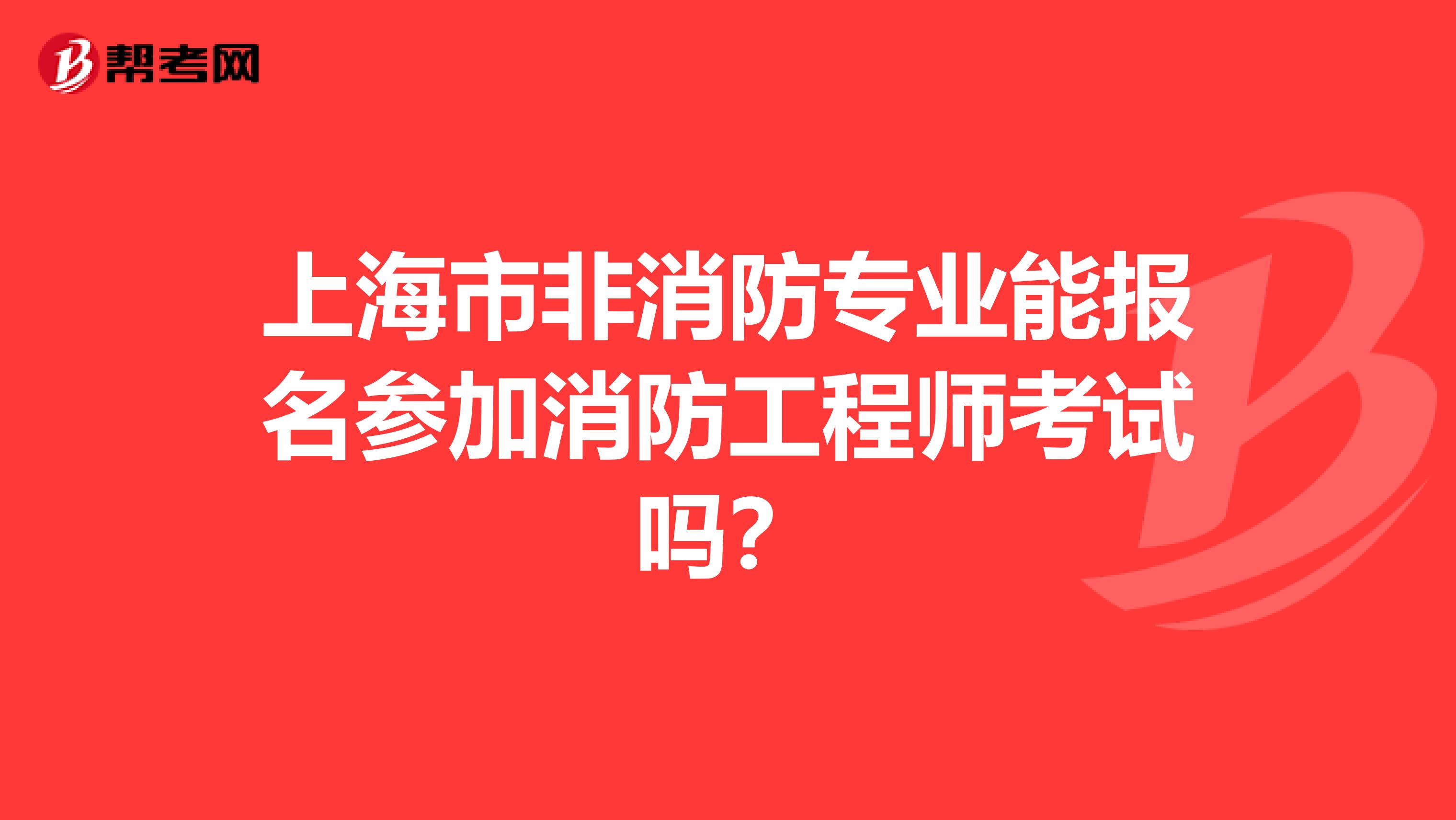 上海市非消防专业能报名参加消防工程师考试吗？