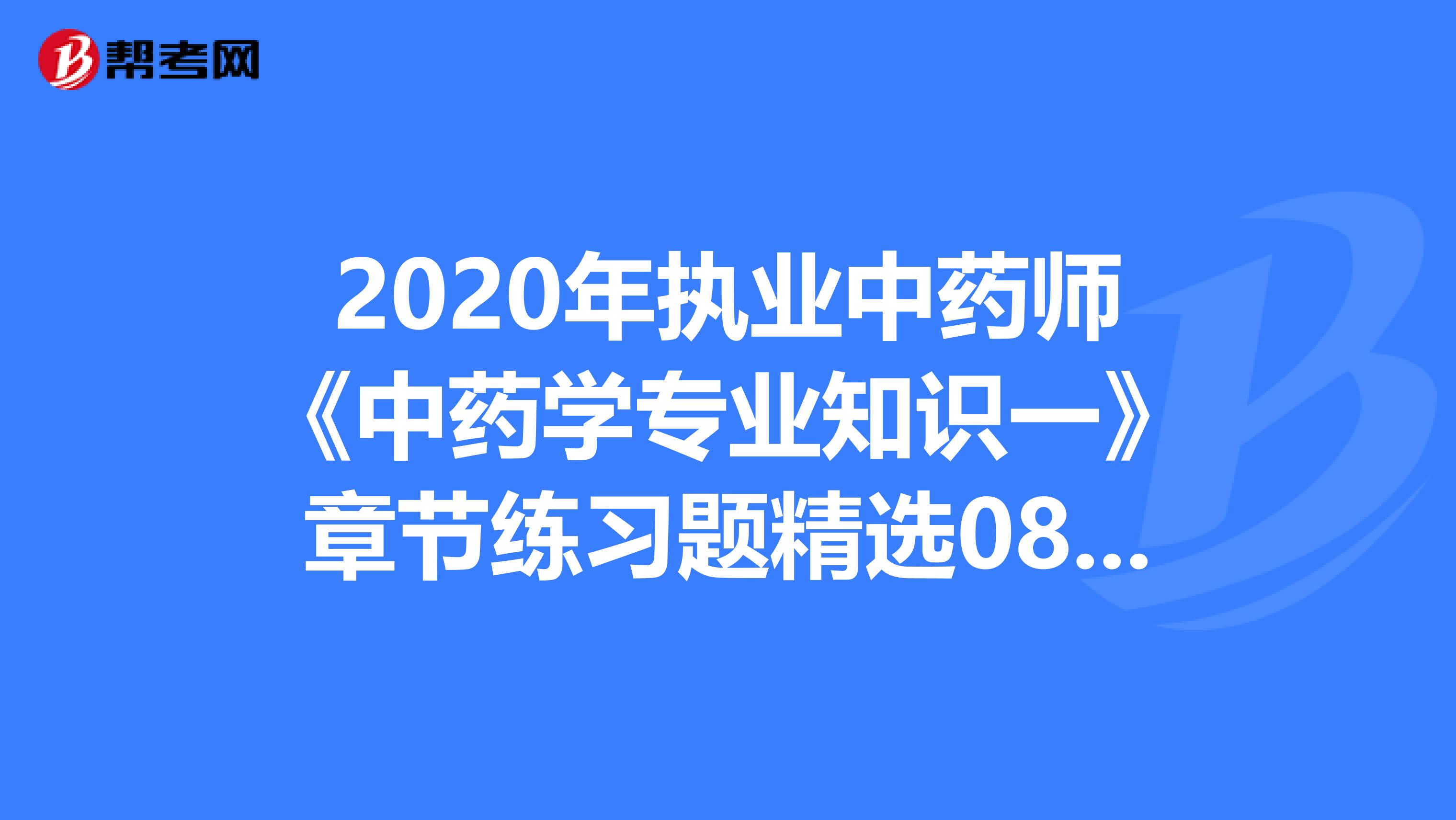 2020年执业中药师《中药学专业知识一》章节练习题精选0815