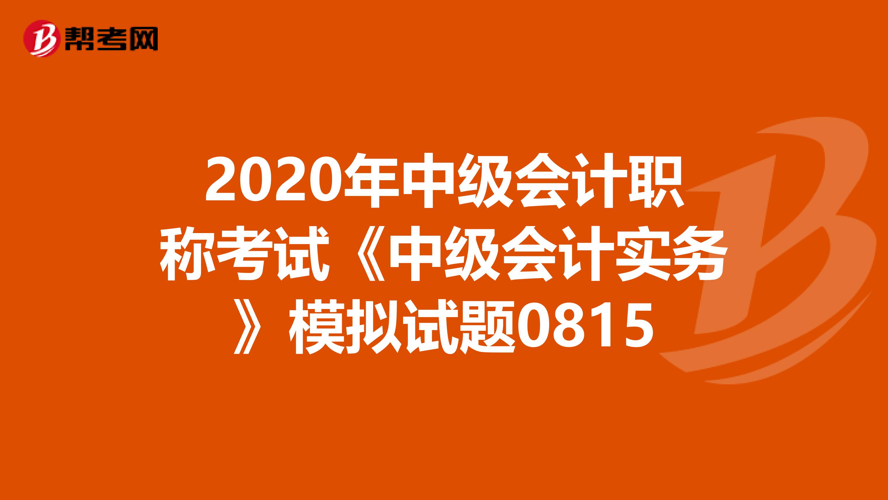 2020年中級會計職稱考試《中級會計實務》模擬試題0815