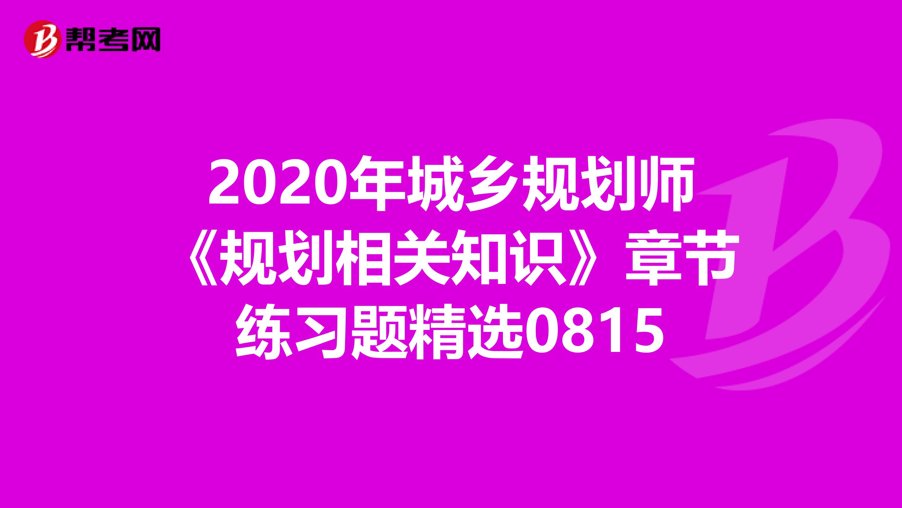 2020年城乡规划师《规划相关知识》章节练习题精选0815