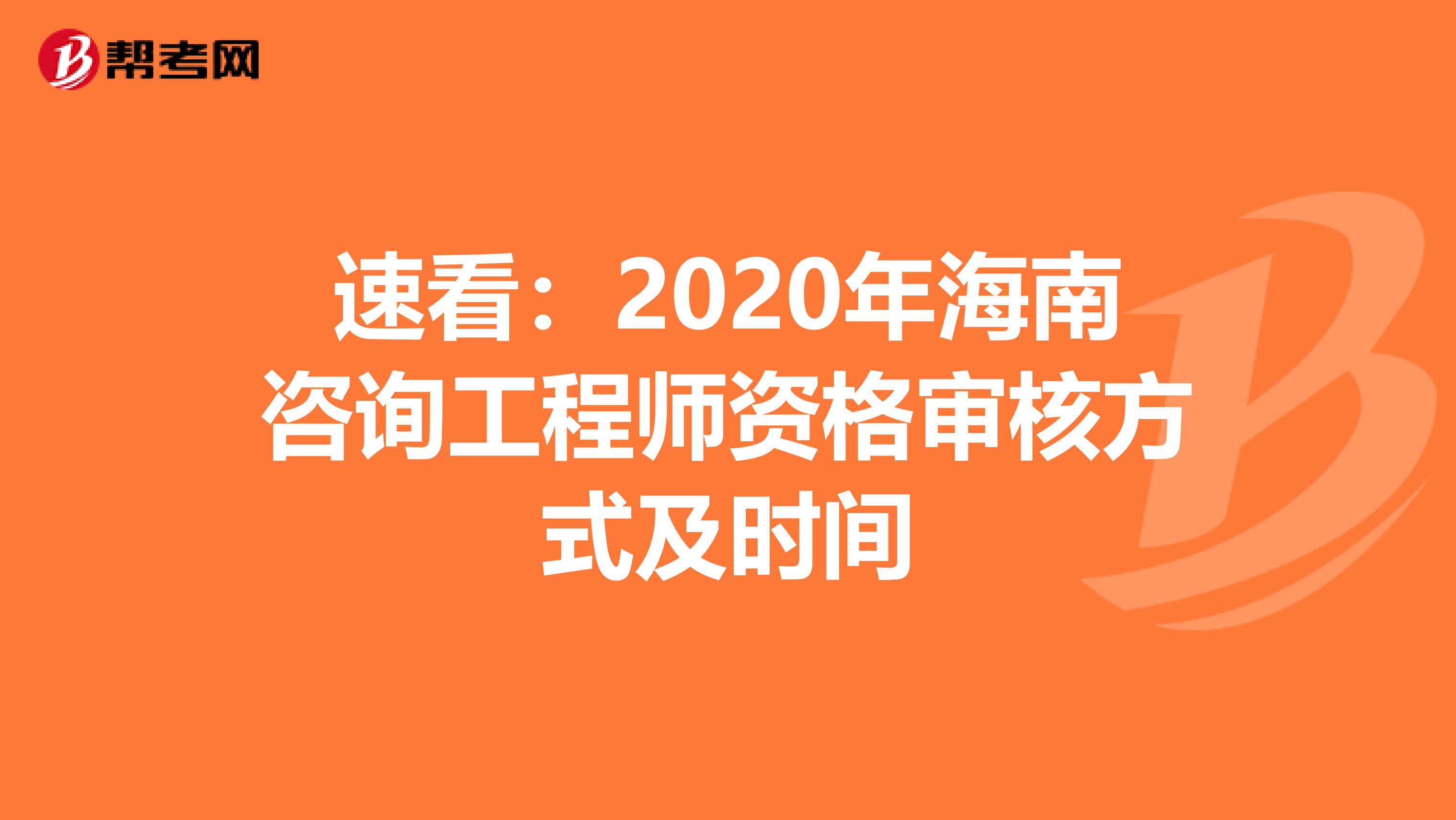 速看：2020年海南咨询工程师资格审核方式及时间