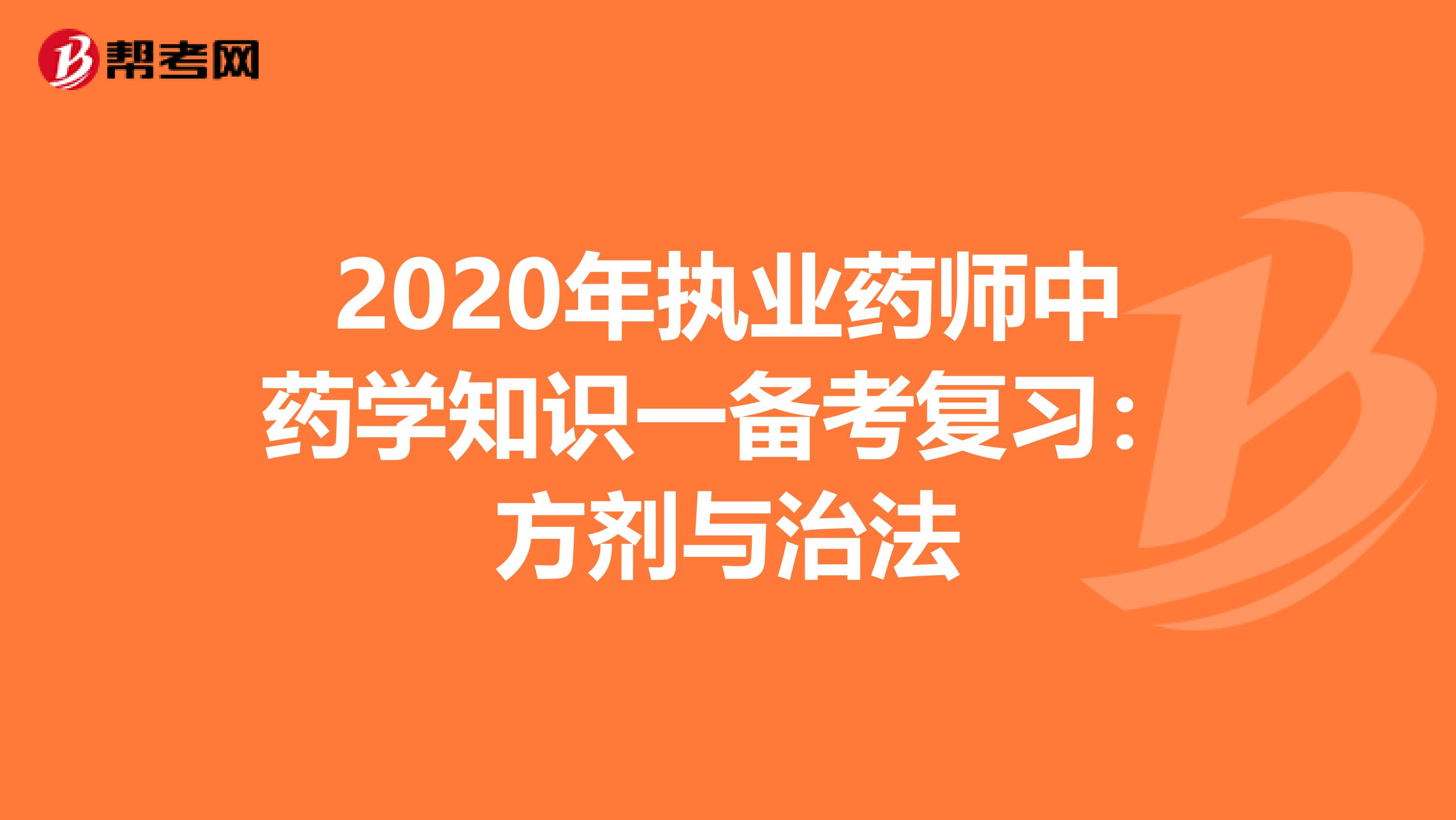 2020年执业药师中药学知识一备考复习：方剂与治法