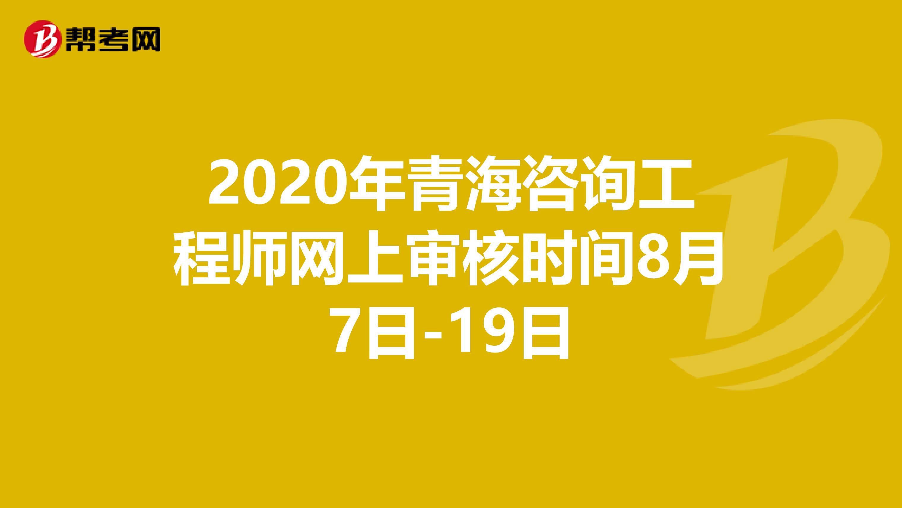 2020年青海咨询工程师网上审核时间8月7日-19日