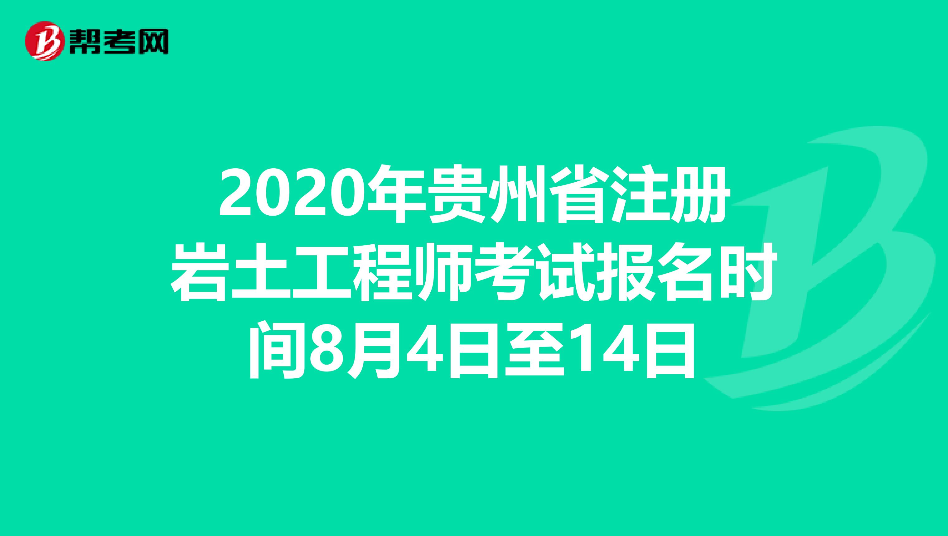 2020年贵州省注册岩土工程师考试报名时间8月4日至14日