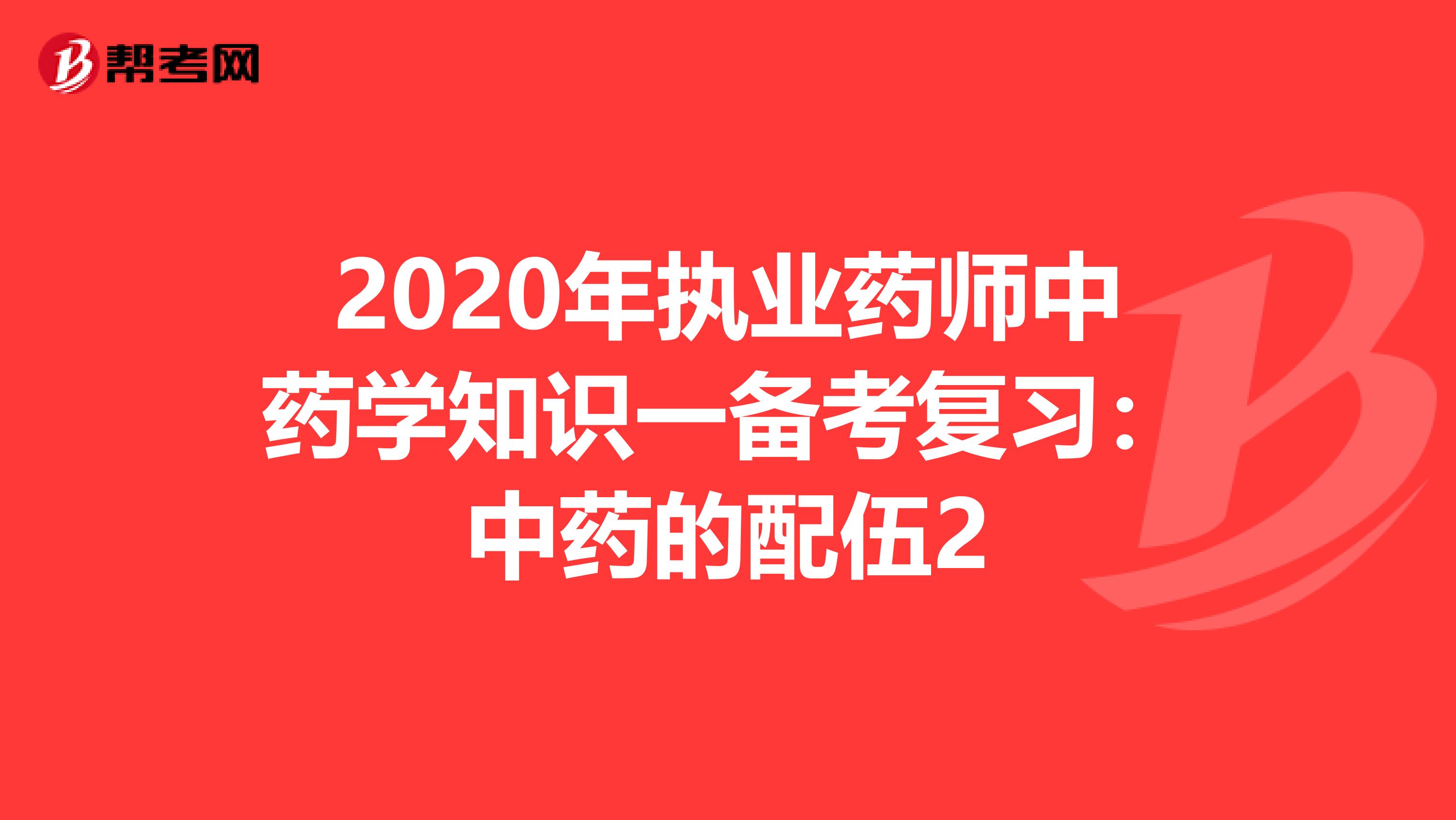 2020年执业药师中药学知识一备考复习：中药的配伍2