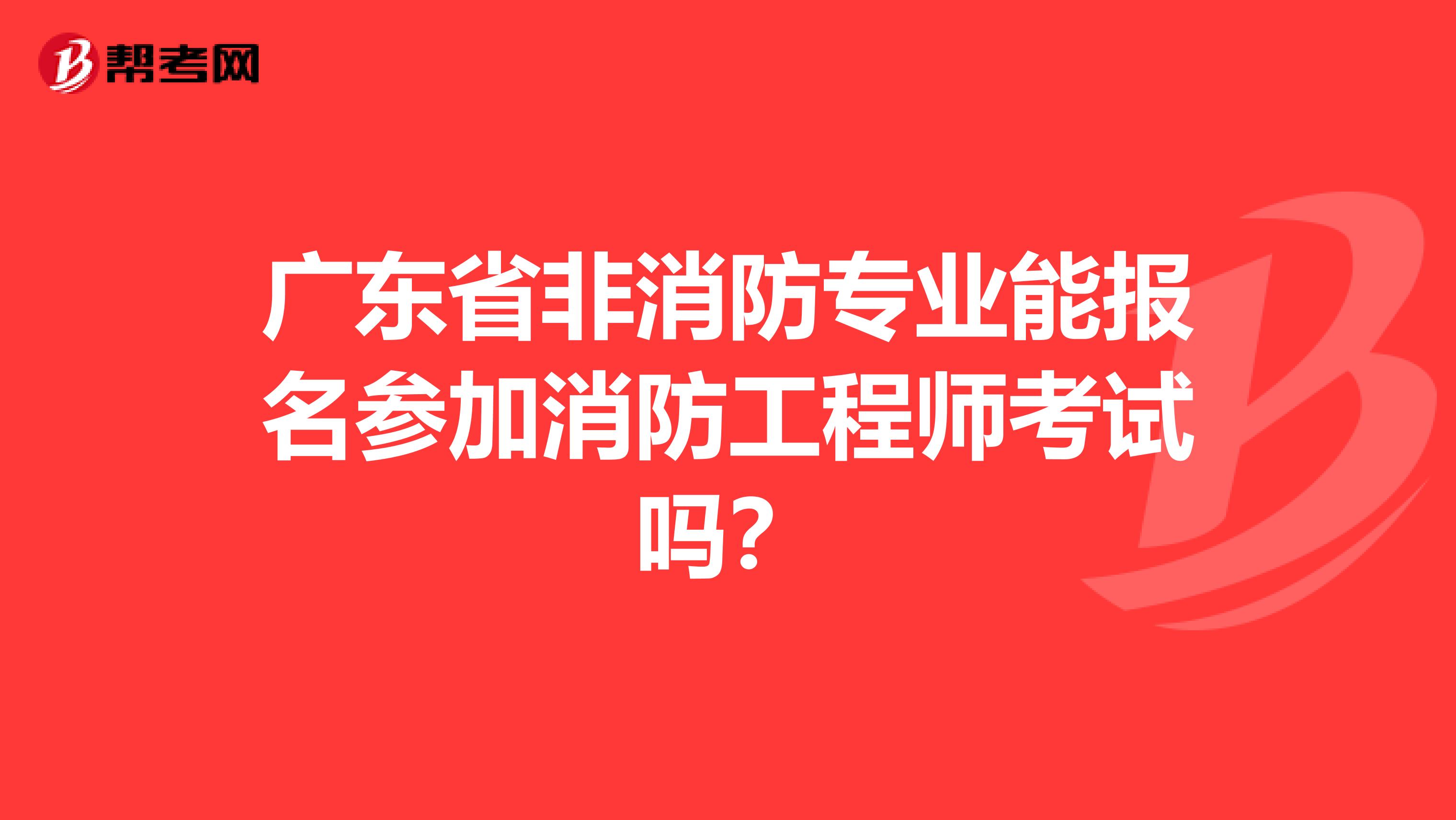 广东省非消防专业能报名参加消防工程师考试吗？