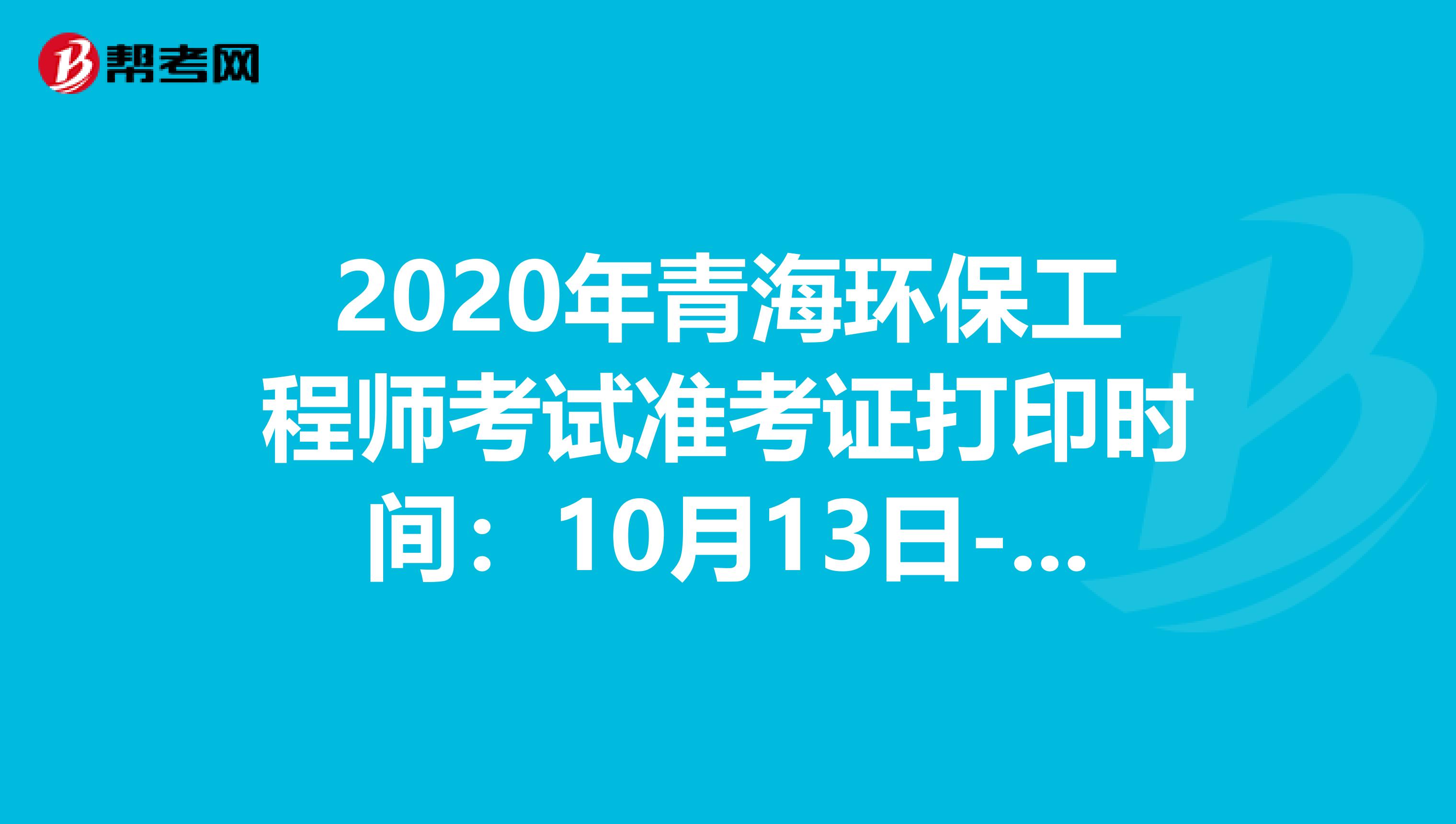 2020年青海環保工程師考試準考證打印時間：10月13日-16日