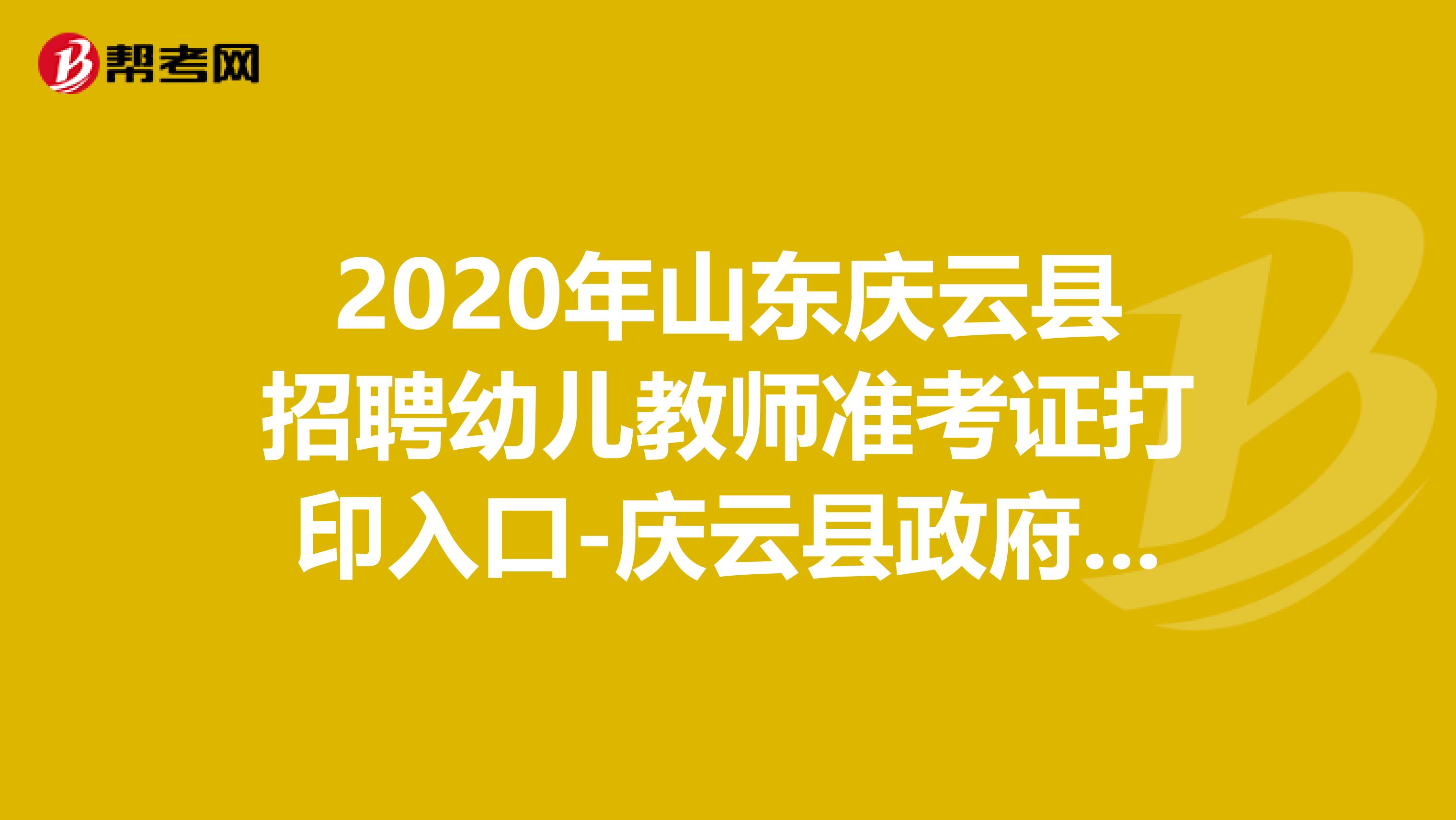 2020年山东庆云县招聘幼儿教师准考证打印入口-庆云县政府门户网站