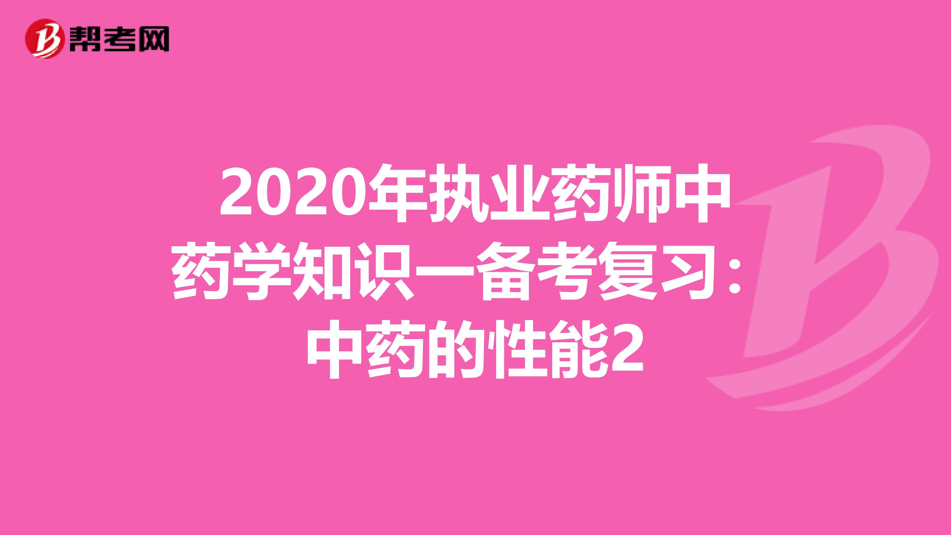 2020年执业药师中药学知识一备考复习：中药的性能2