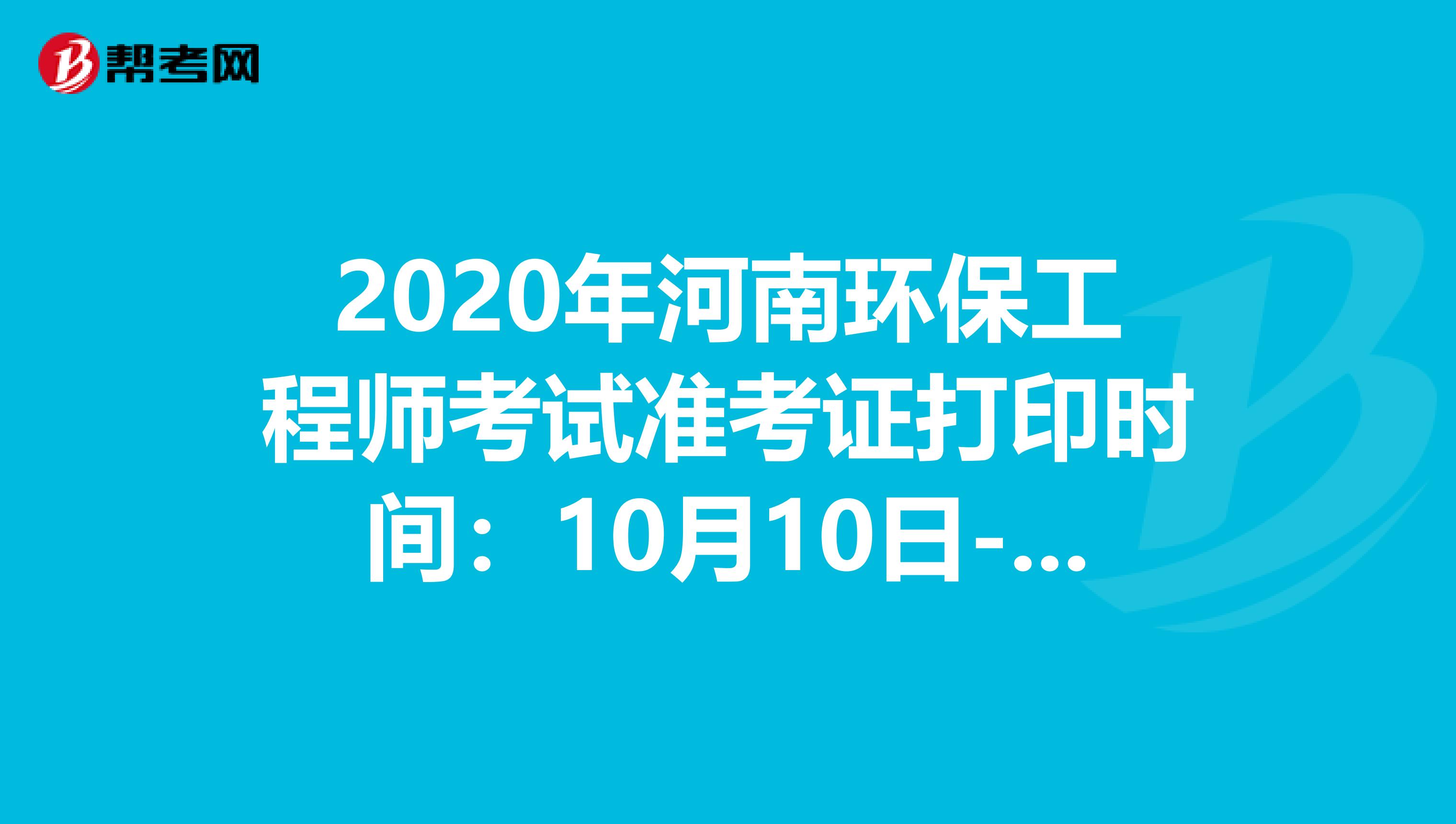 2020年河南环保工程师考试准考证打印时间：10月10日-16日