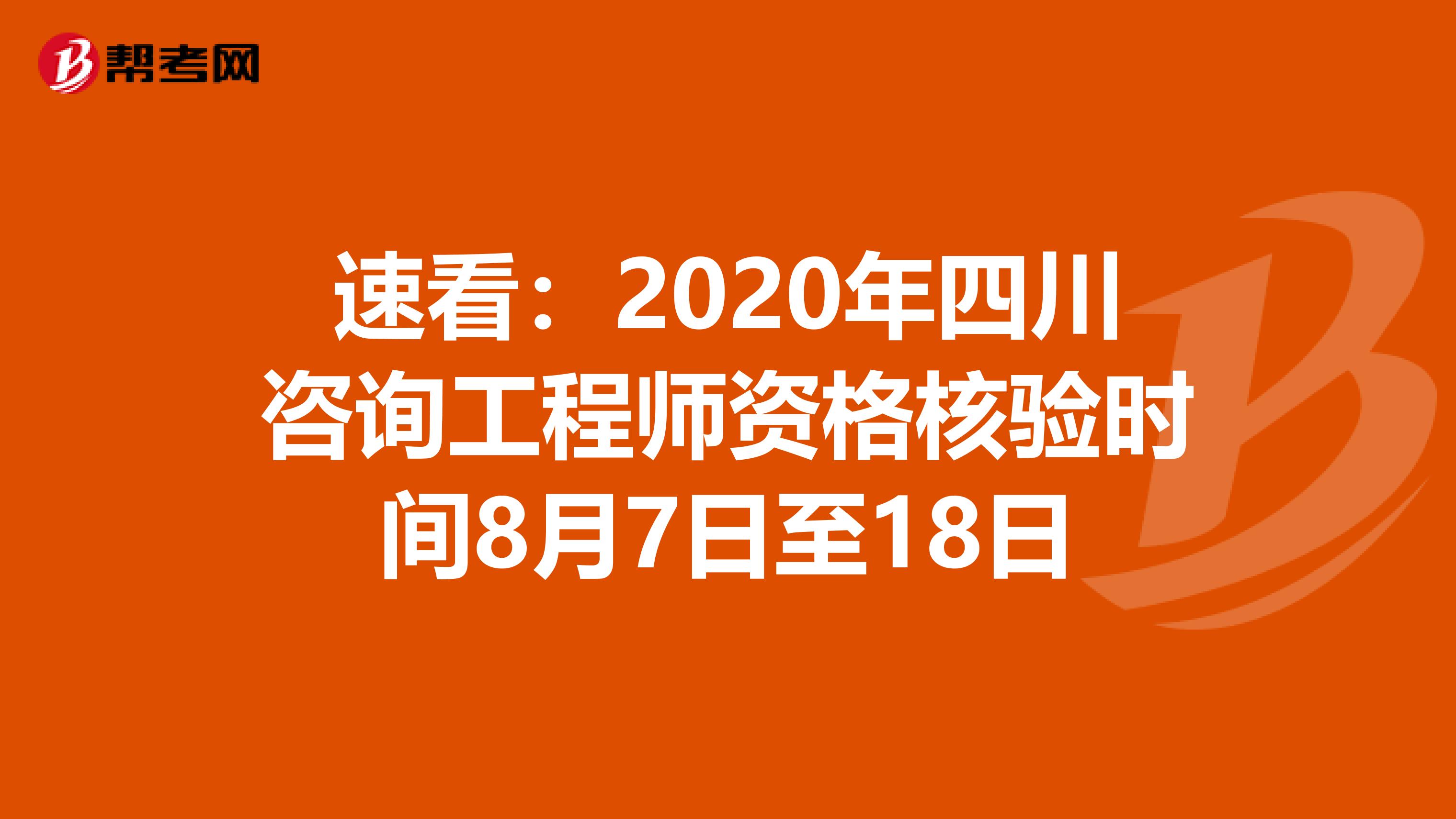 速看：2020年四川咨询工程师资格核验时间8月7日至18日