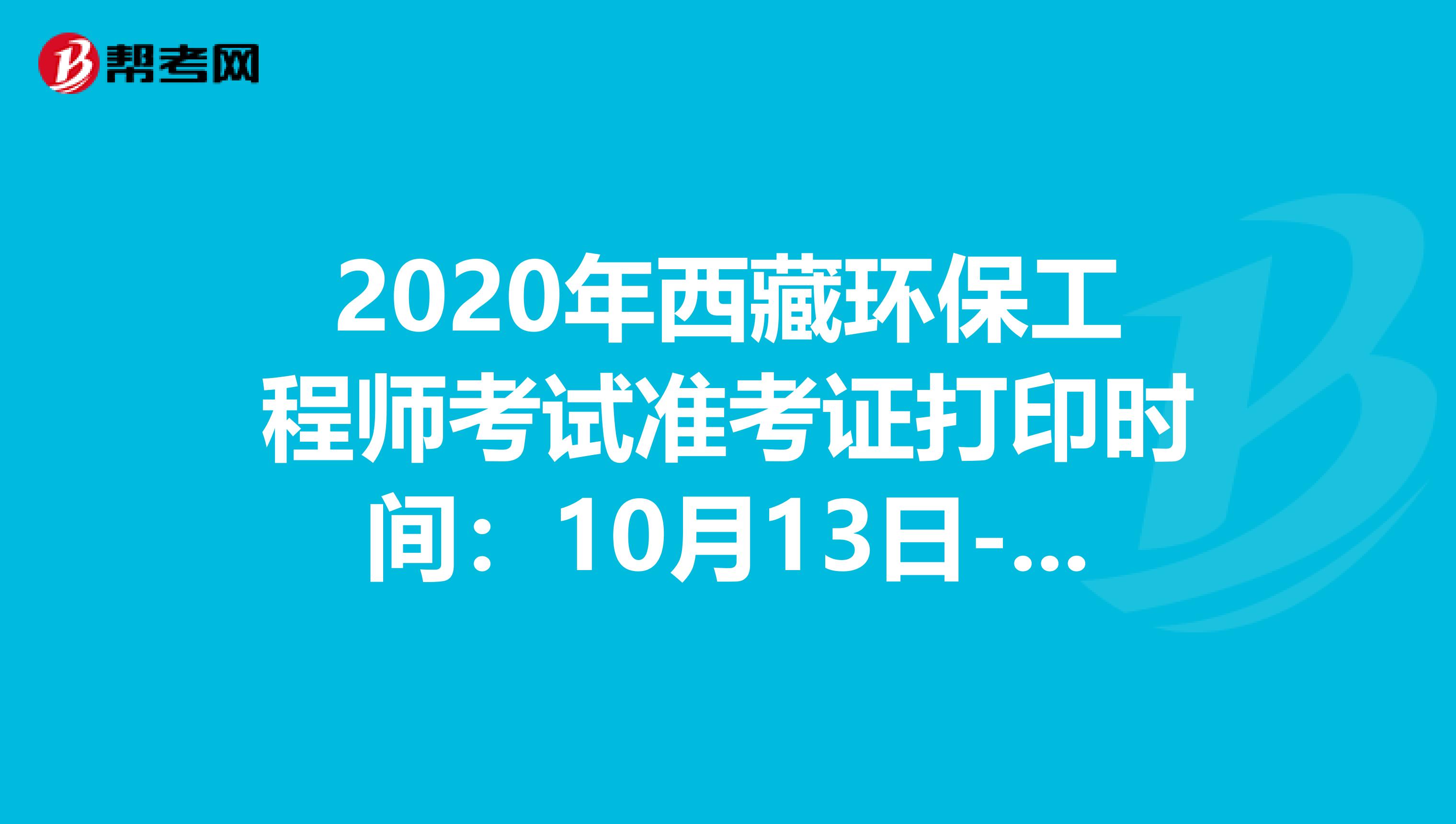 2020年西藏环保工程师考试准考证打印时间：10月13日-16日