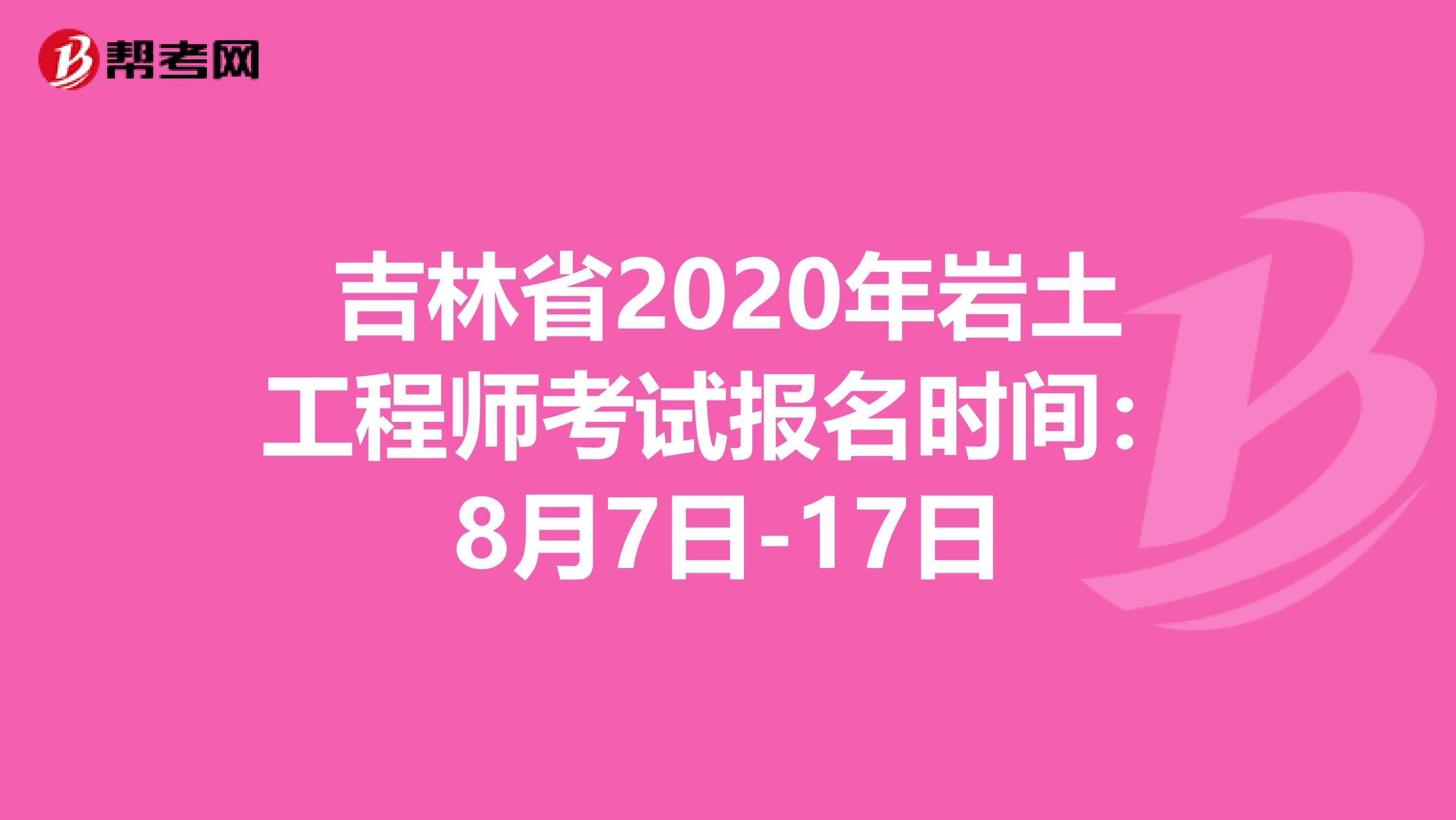 吉林省2020年岩土工程师考试报名时间：8月7日-17日