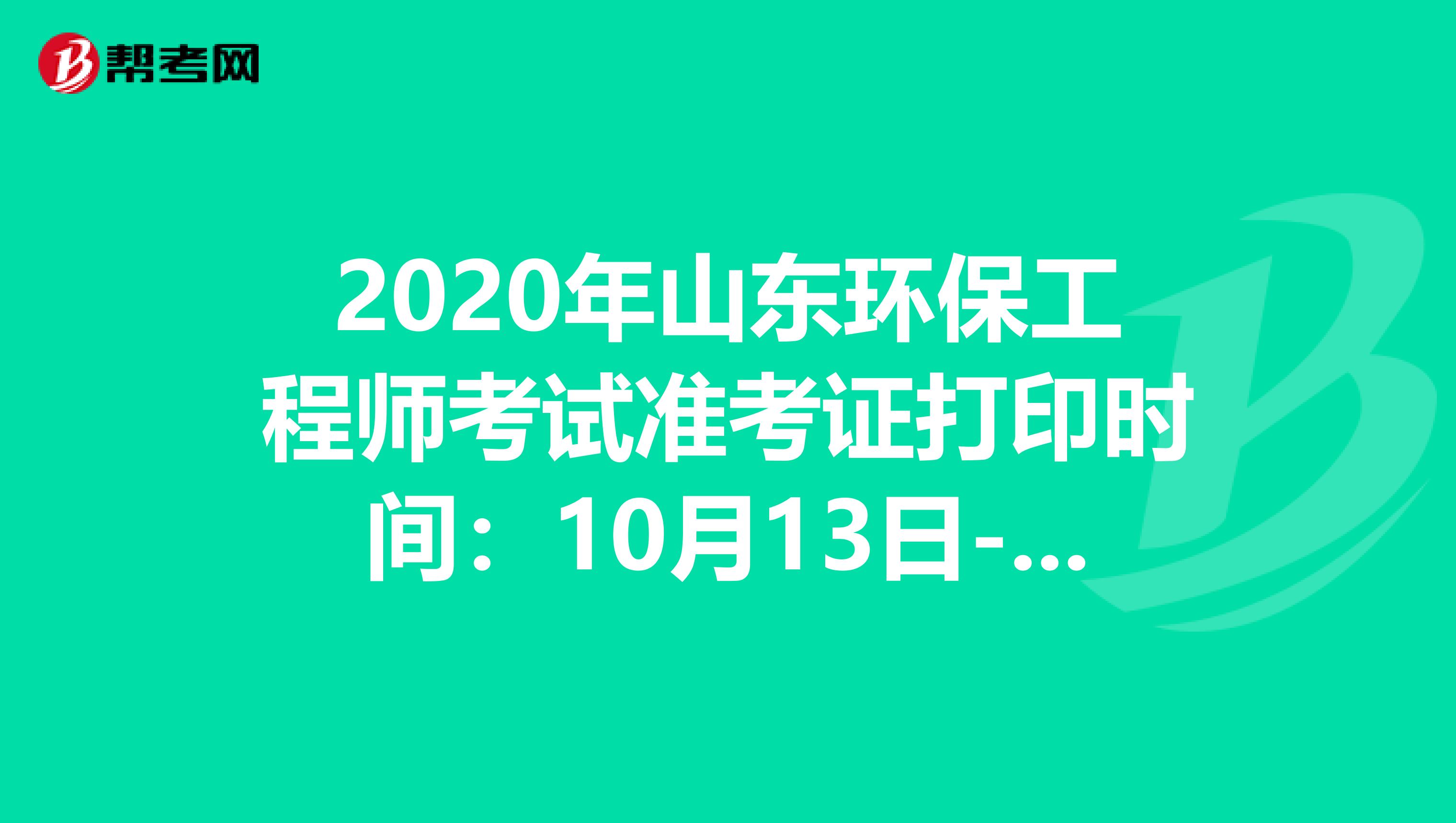 2020年山东环保工程师考试准考证打印时间：10月13日-18日