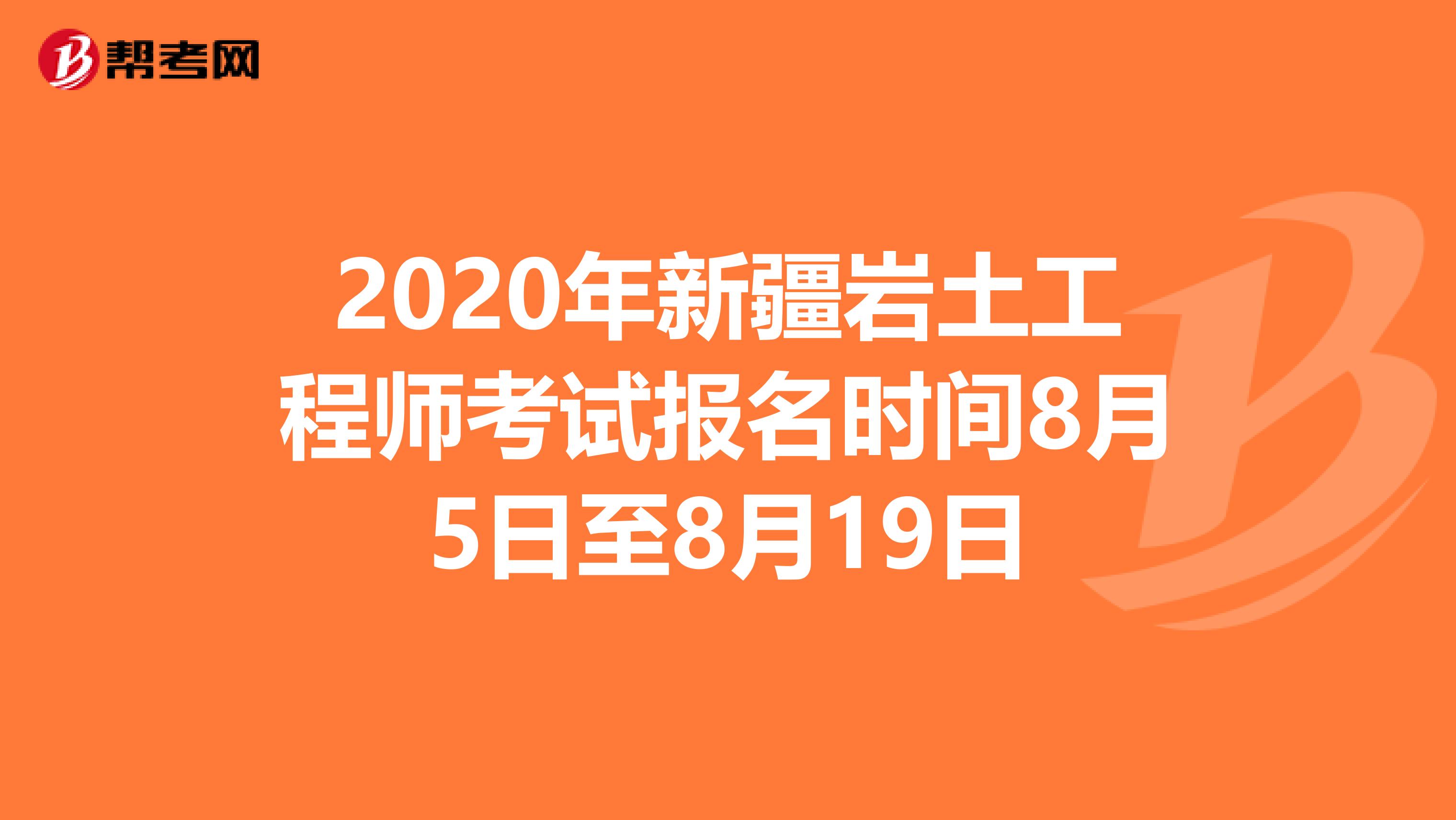 2020年新疆岩土工程师考试报名时间8月5日至8月19日