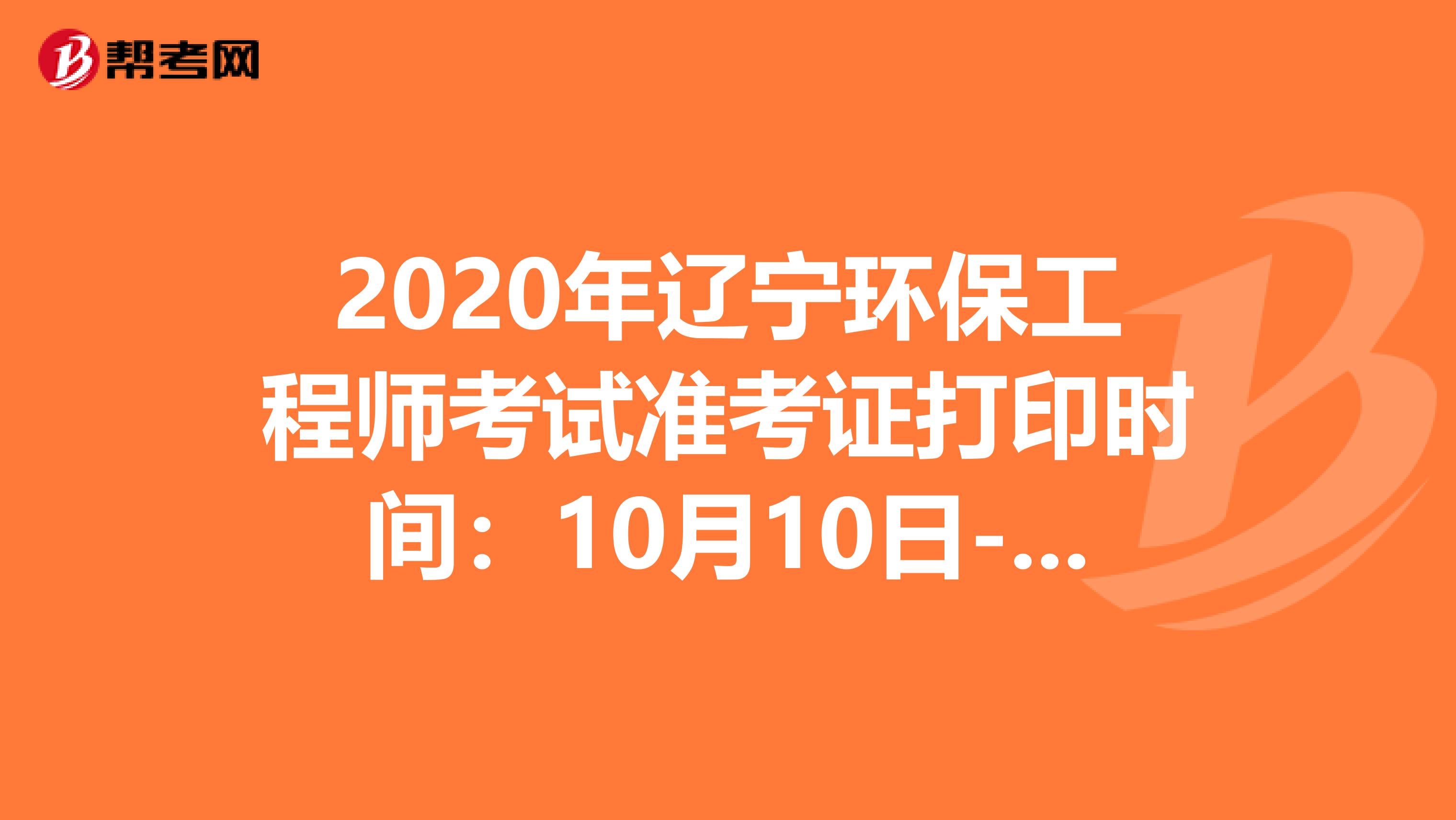 2020年辽宁环保工程师考试准考证打印时间：10月10日-16日
