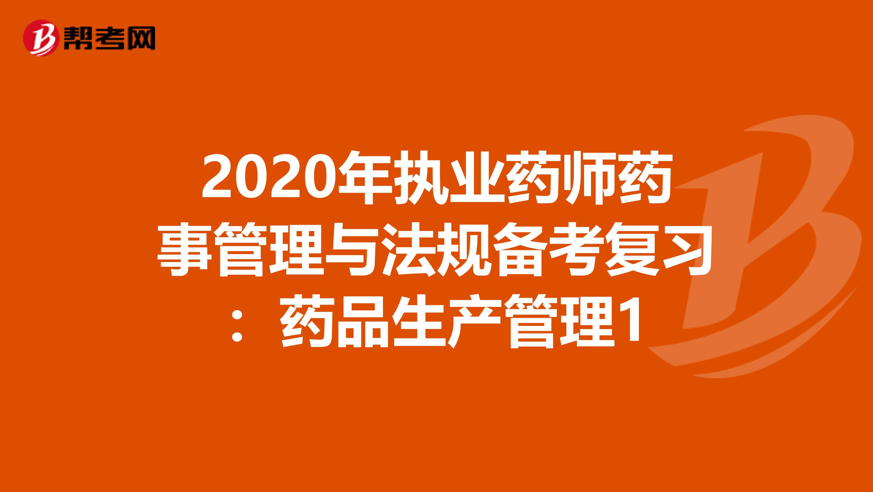 2020年执业药师药事管理与法规备考复习：药品生产管理1