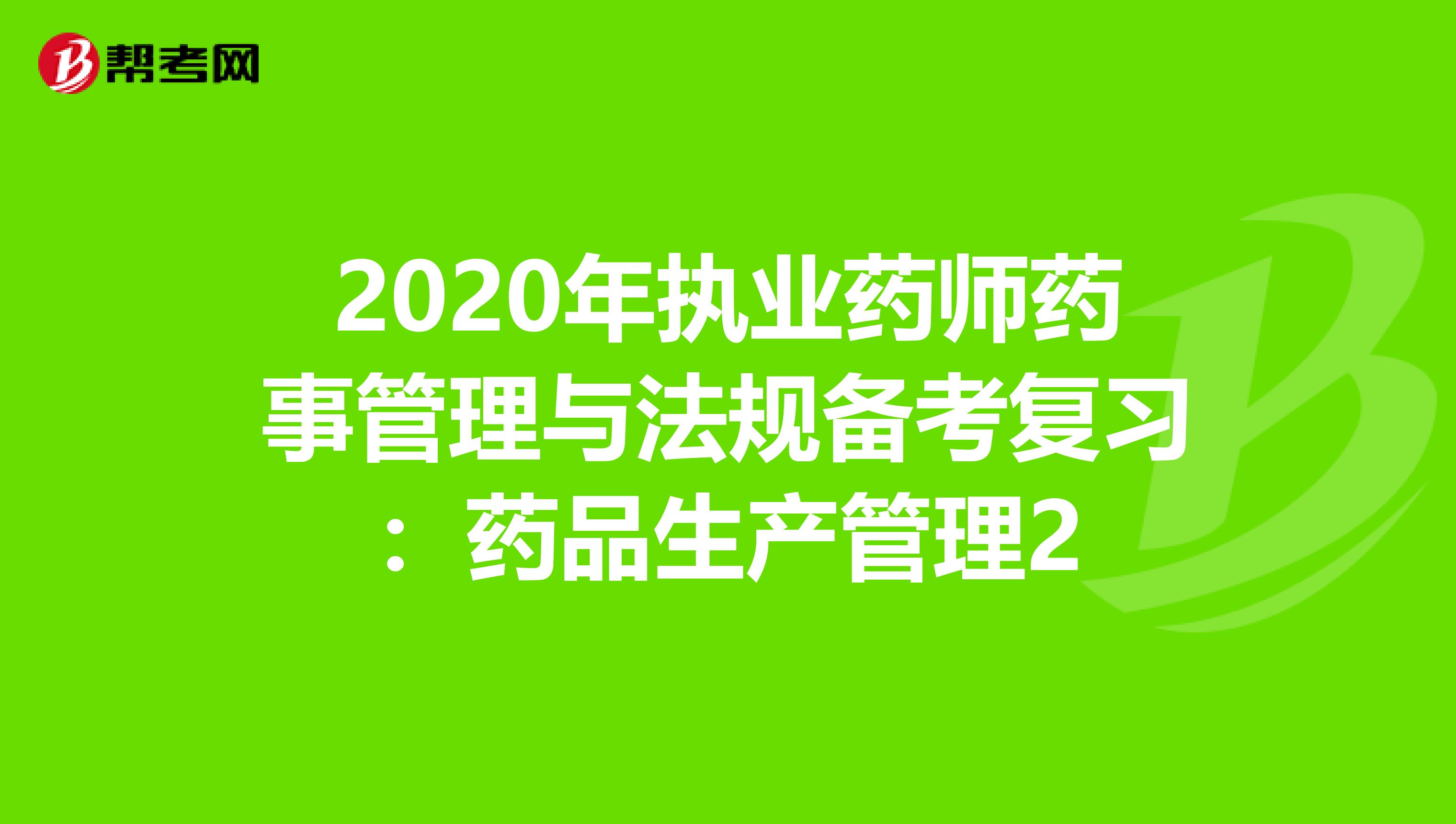 2020年执业药师药事管理与法规备考复习：药品生产管理2