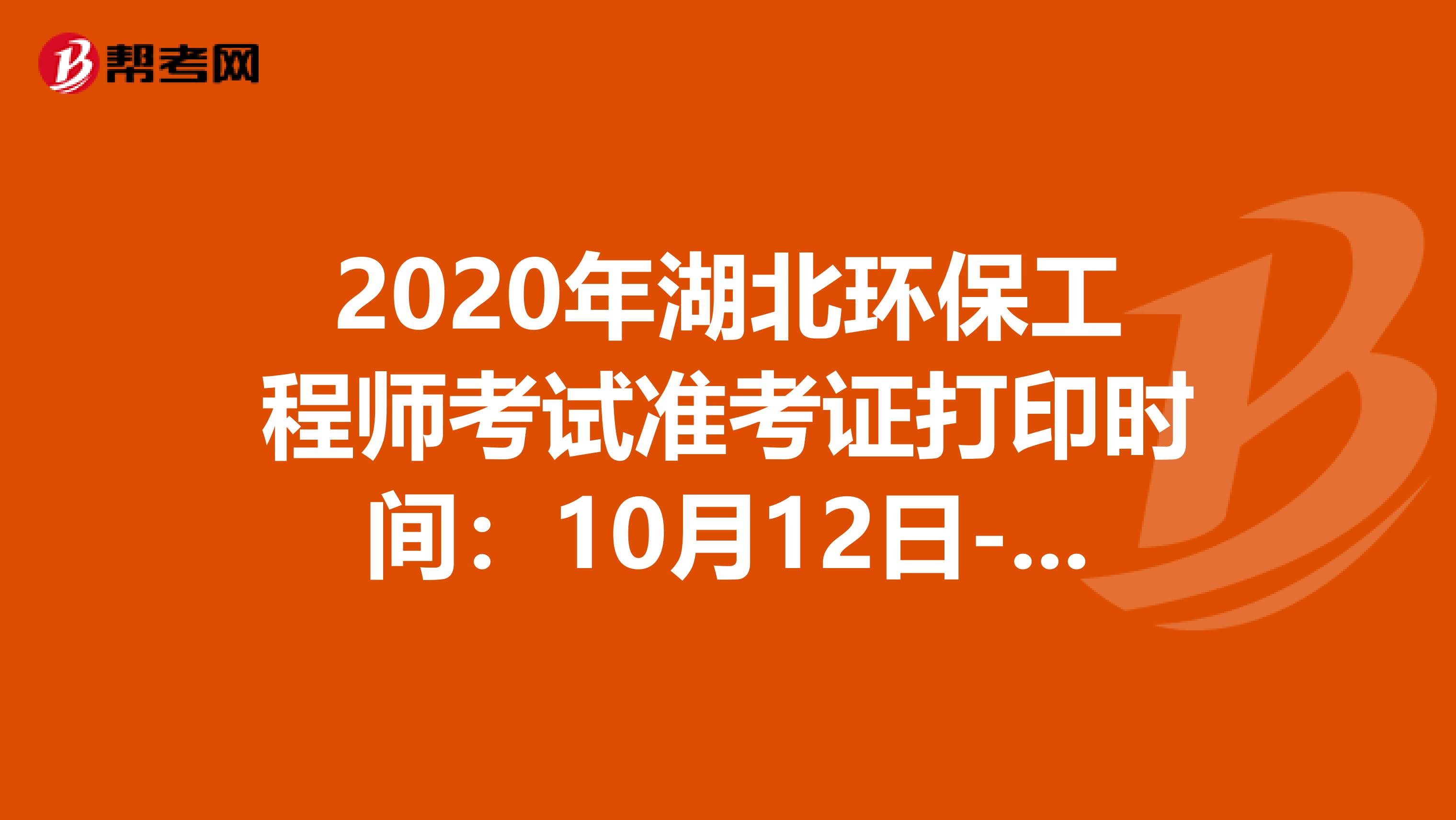 2020年湖北环保工程师考试准考证打印时间：10月12日-18日