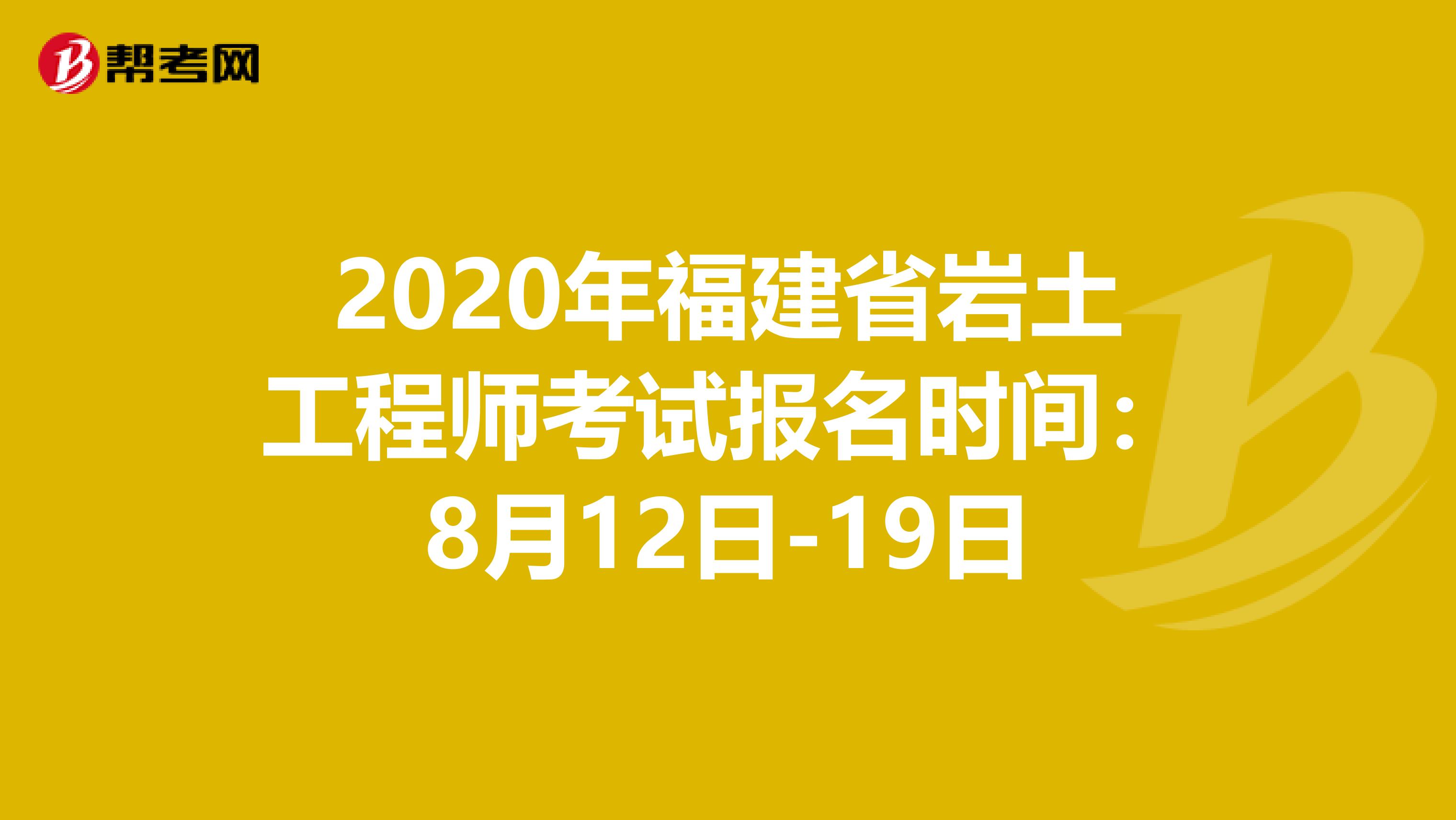 2020年福建省岩土工程师考试报名时间：8月12日-19日