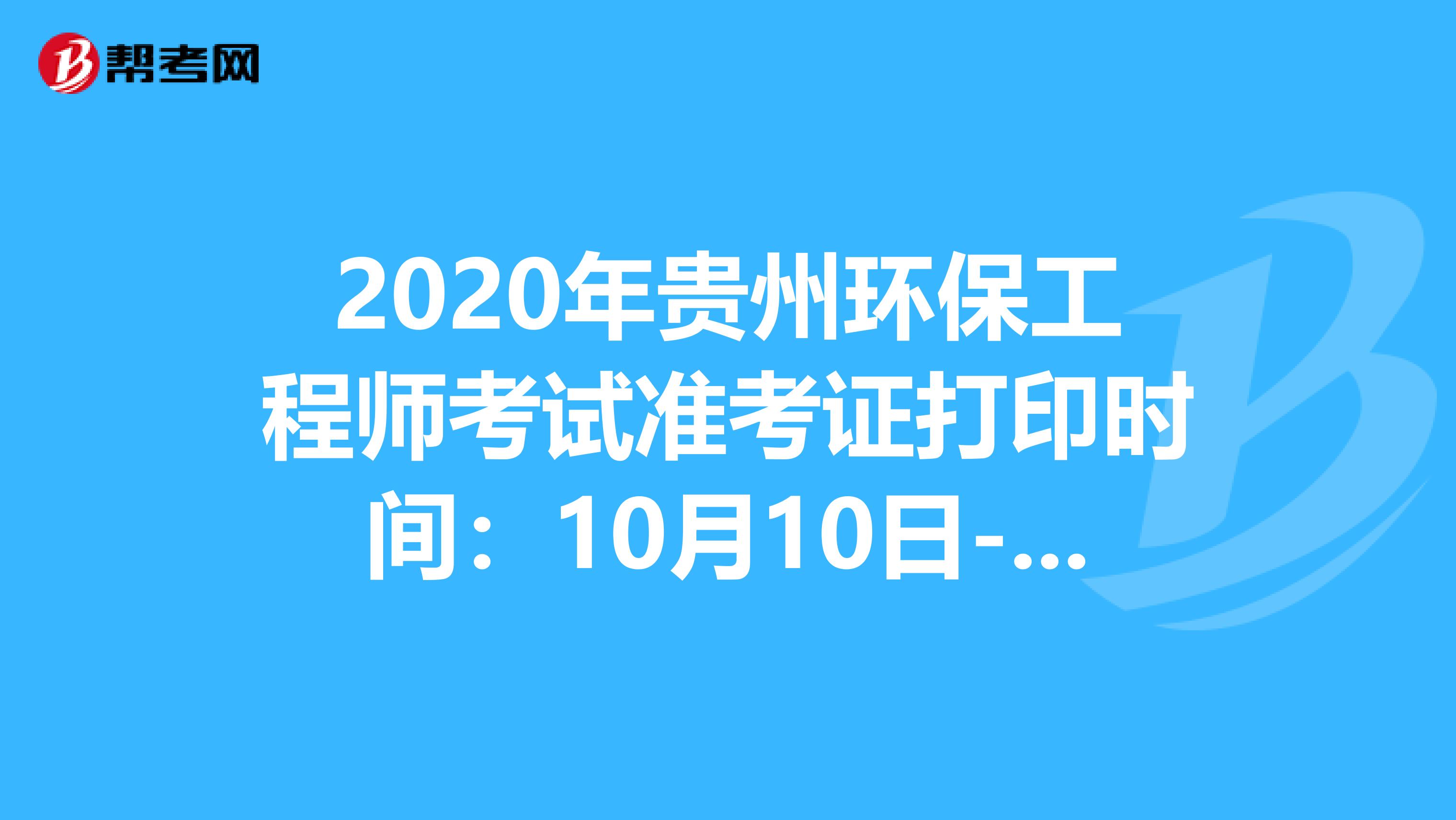 2020年贵州环保工程师考试准考证打印时间：10月10日-16日