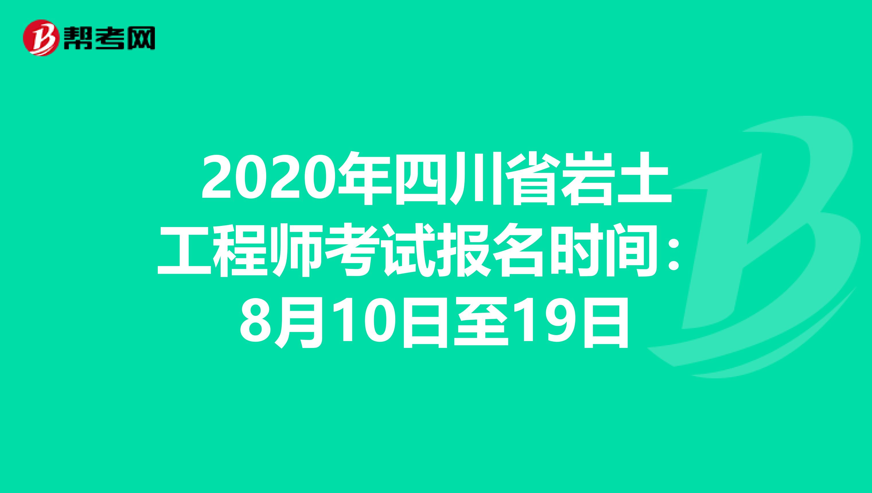 2020年四川省岩土工程师考试报名时间：8月10日至19日