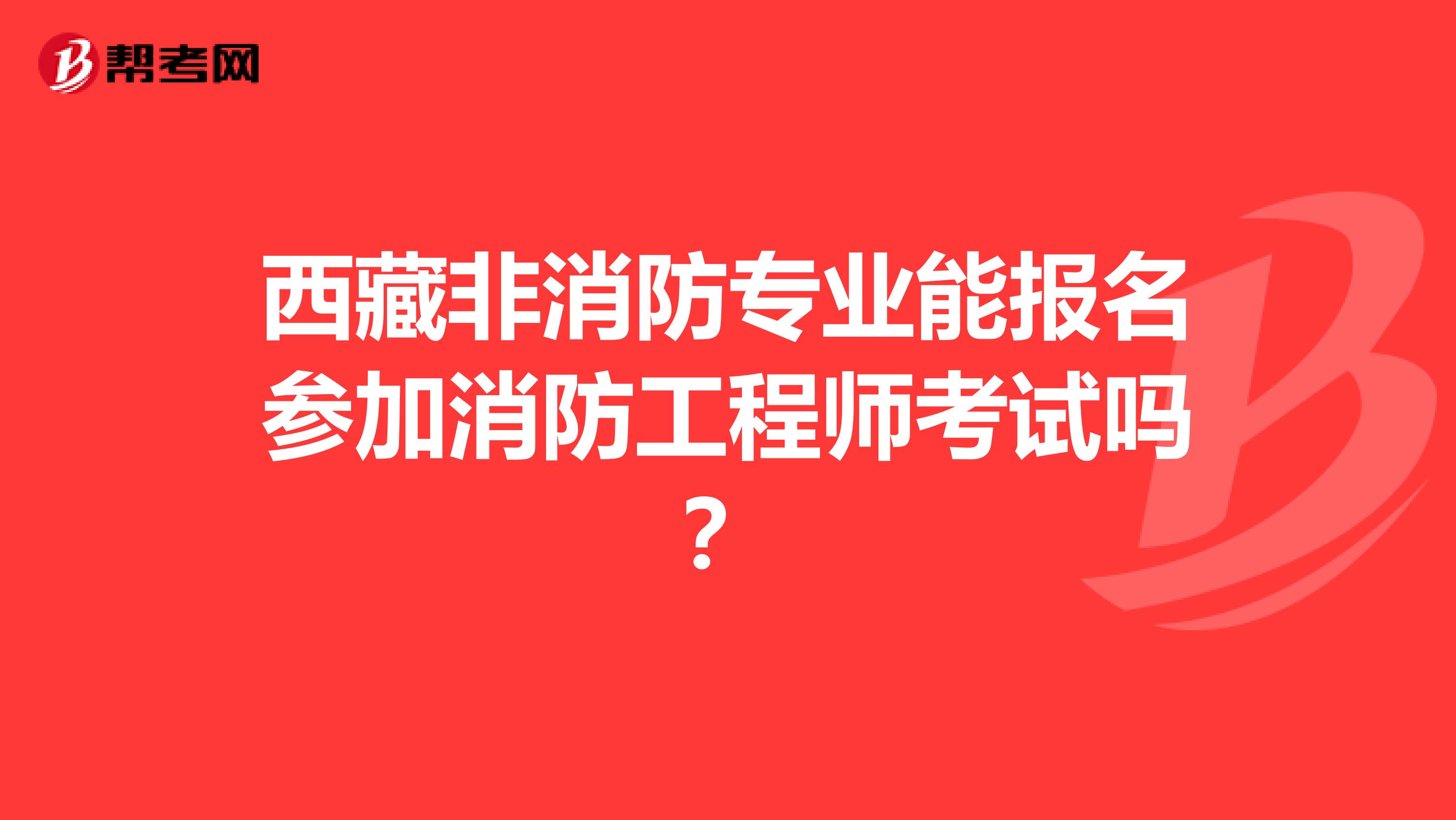 西藏非消防专业能报名参加消防工程师考试吗？