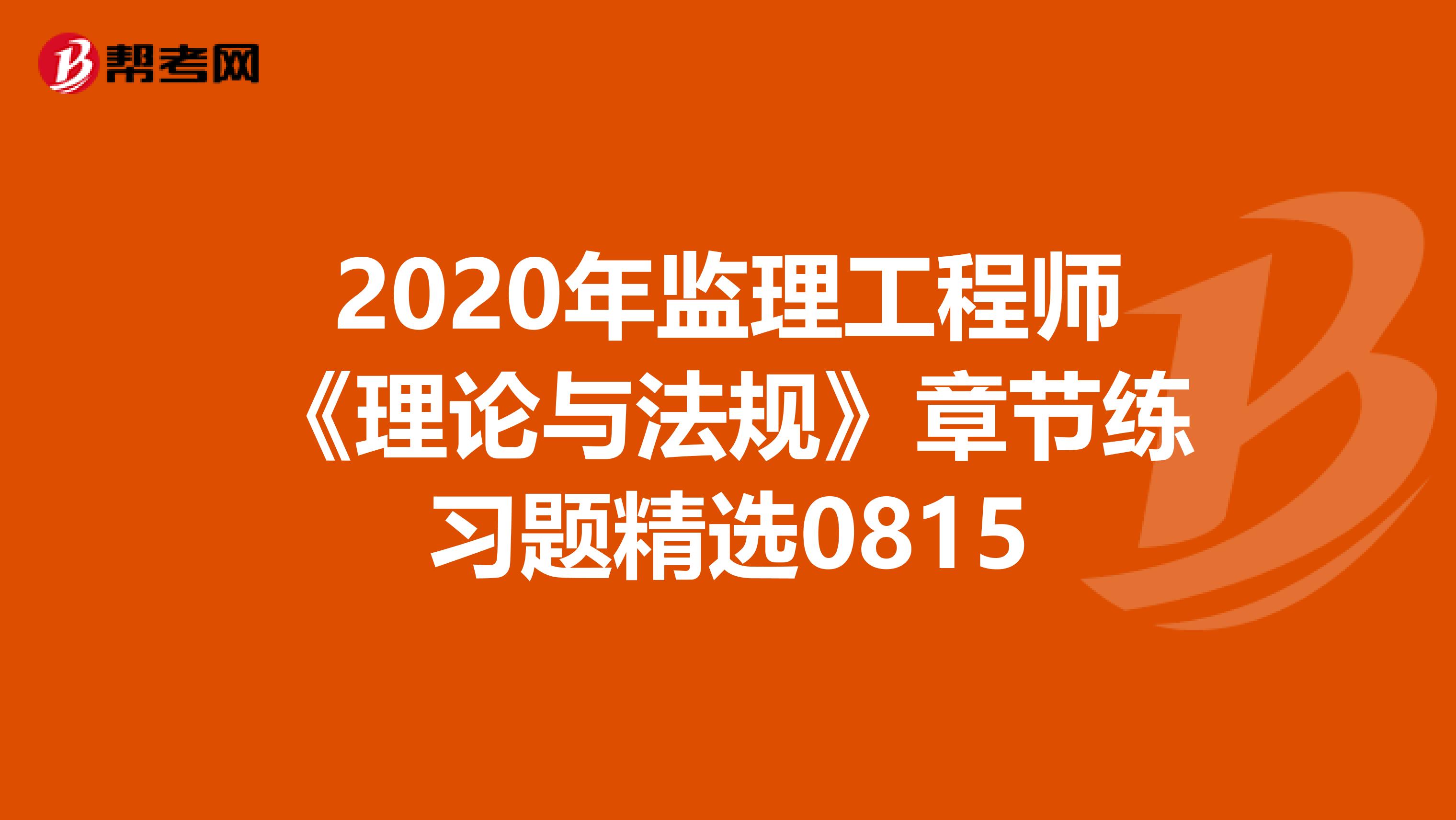 2020年监理工程师《理论与法规》章节练习题精选0815